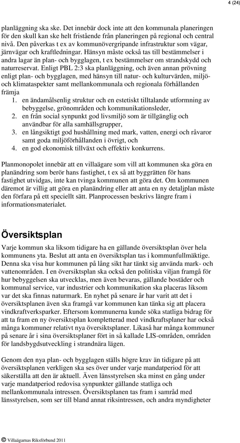 Hänsyn måste också tas till bestämmelser i andra lagar än plan- och bygglagen, t ex bestämmelser om strandskydd och naturreservat.