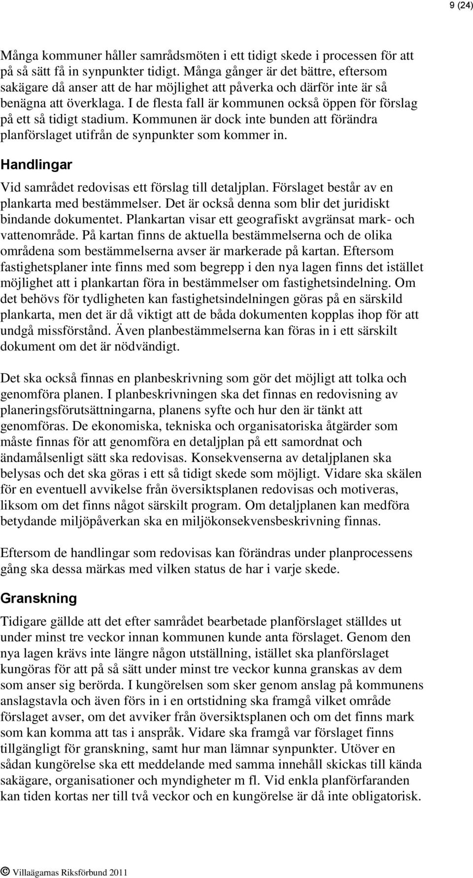 I de flesta fall är kommunen också öppen för förslag på ett så tidigt stadium. Kommunen är dock inte bunden att förändra planförslaget utifrån de synpunkter som kommer in.