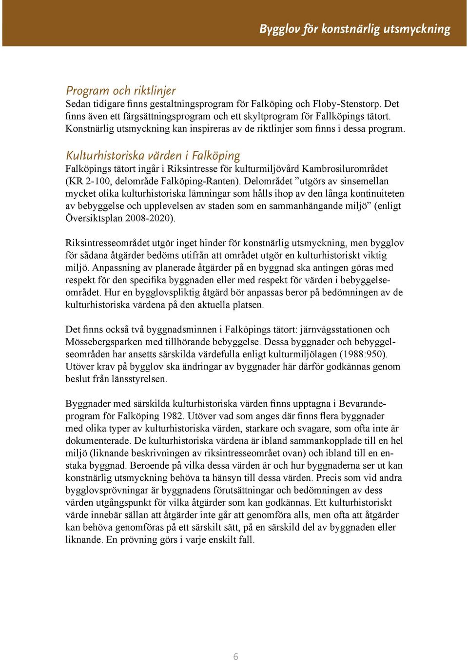 Kulturhistoriska värden i Falköping Falköpings tätort ingår i Riksintresse för kulturmiljövård Kambrosilurområdet (KR 2-100, delområde Falköping-Ranten).