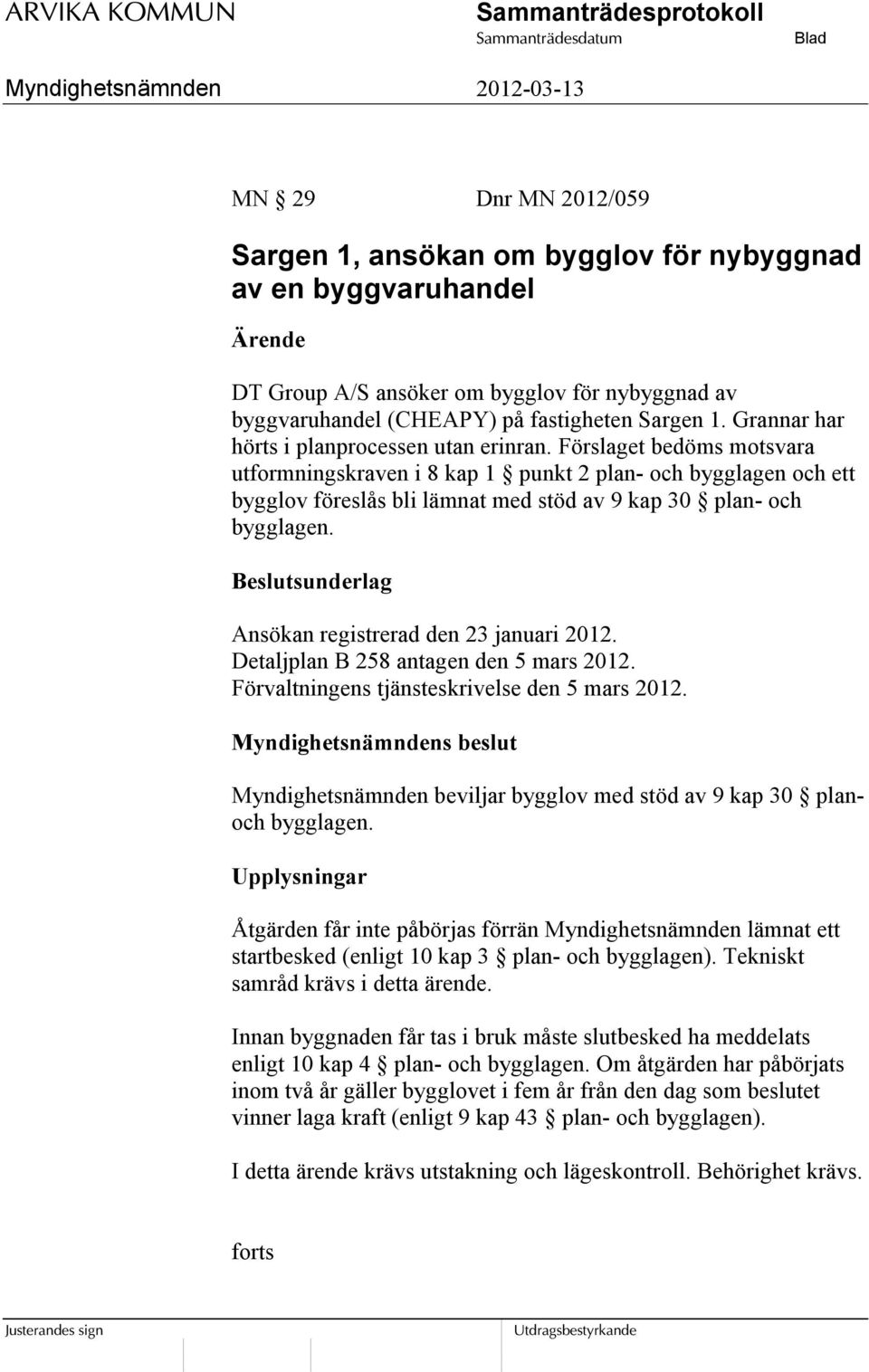 Förslaget bedöms motsvara utformningskraven i 8 kap 1 punkt 2 plan- och bygglagen och ett bygglov föreslås bli lämnat med stöd av 9 kap 30 plan- och bygglagen.