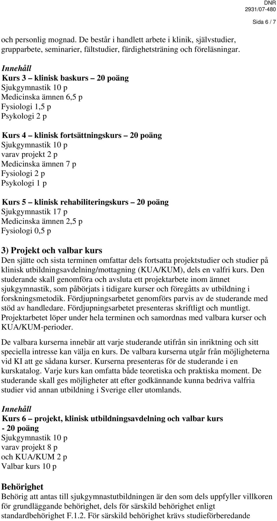 7 p Fysiologi 2 p Psykologi 1 p Kurs 5 klinisk rehabiliteringskurs 20 poäng Sjukgymnastik 17 p Medicinska ämnen 2,5 p Fysiologi 0,5 p 3) Projekt och valbar kurs Den sjätte och sista terminen omfattar