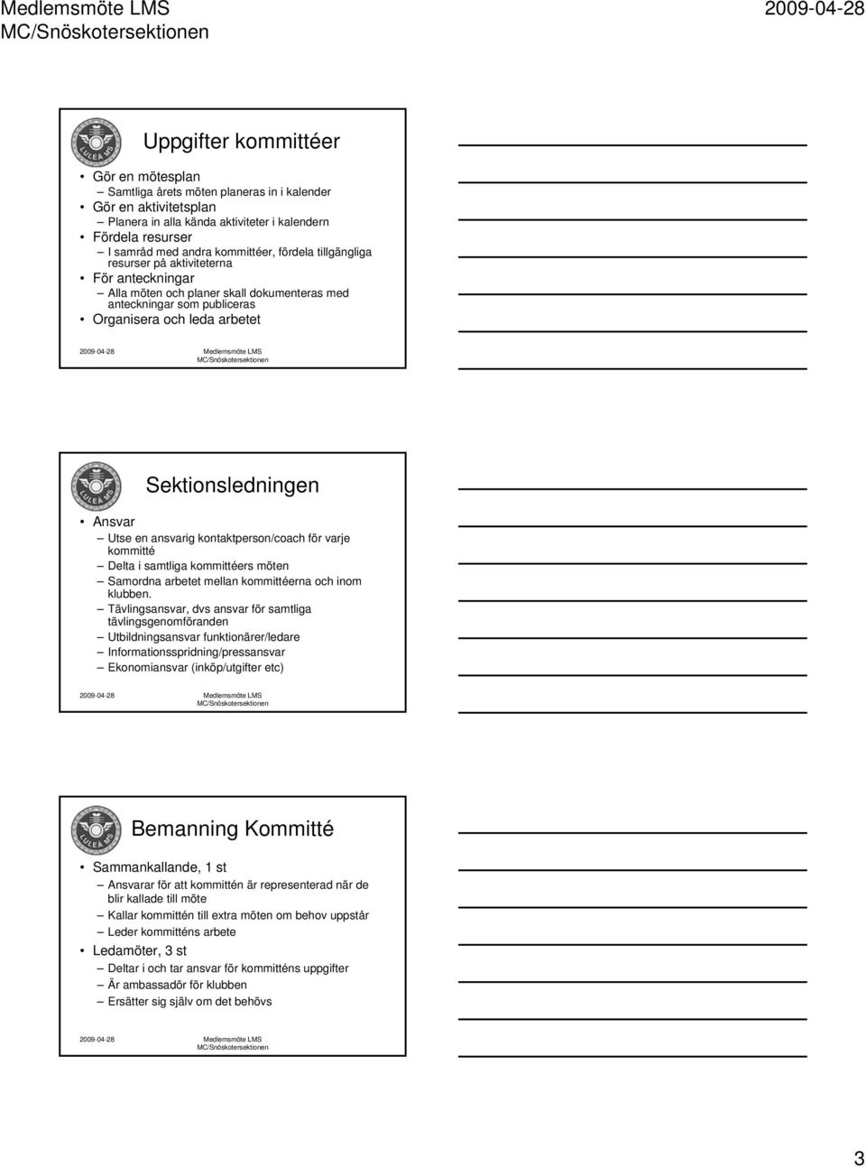 kontaktperson/coach för varje kommitté Delta i samtliga kommittéers möten Samordna arbetet mellan kommittéerna och inom klubben.
