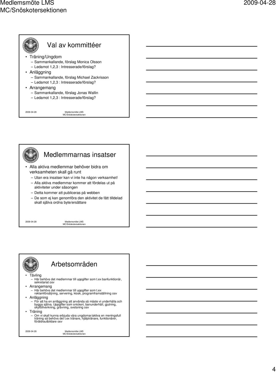 Medlemmarnas insatser Alla aktiva medlemmar behöver bidra om verksamheten skall gå runt Utan era insatser kan vi inte ha någon verksamhet!