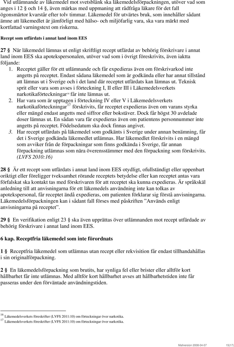 Recept som utfärdats i annat land inom EES 27 När läkemedel lämnas ut enligt skriftligt recept utfärdat av behörig förskrivare i annat land inom EES ska apotekspersonalen, utöver vad som i övrigt