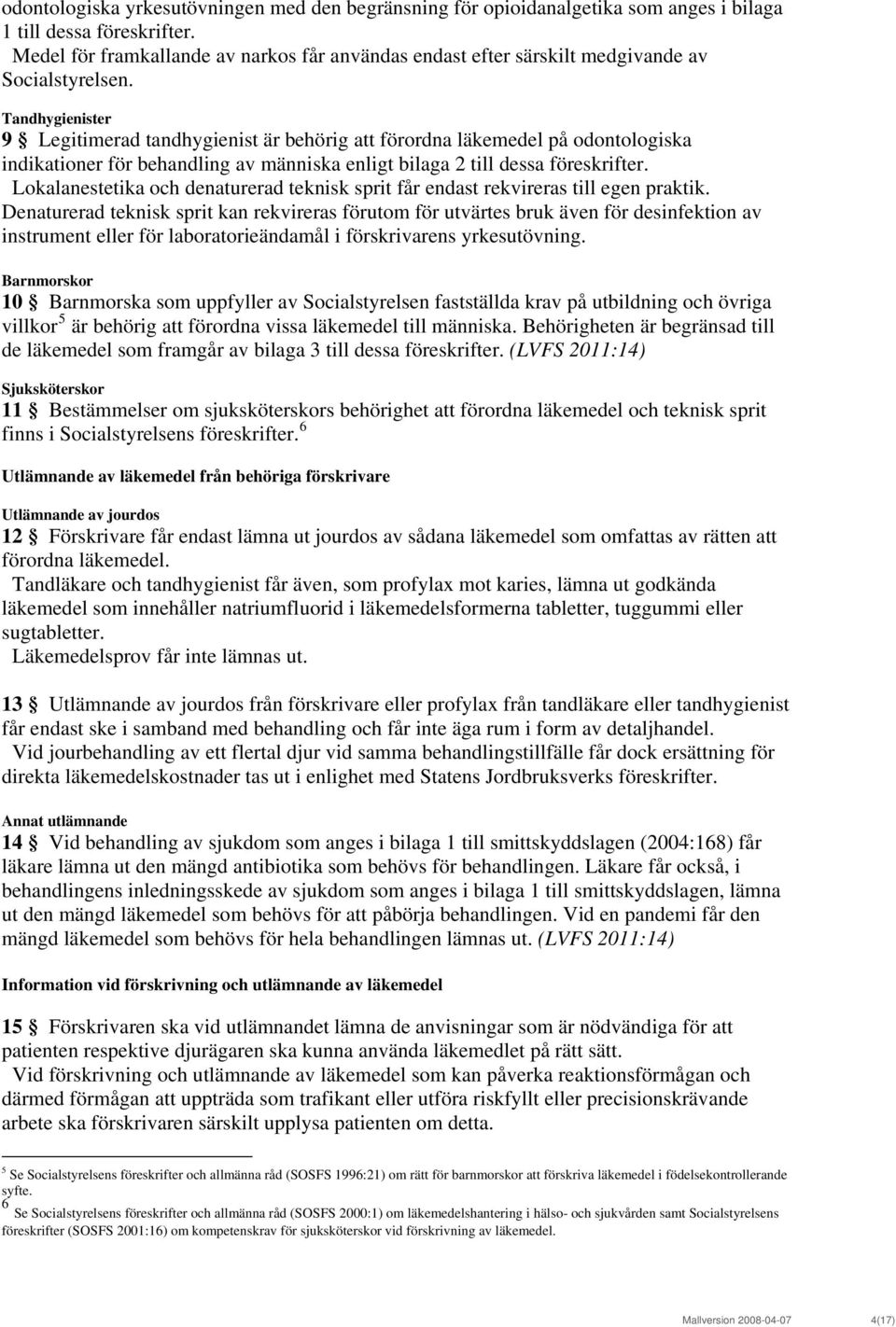 Tandhygienister 9 Legitimerad tandhygienist är behörig att förordna läkemedel på odontologiska indikationer för behandling av människa enligt bilaga 2 till dessa föreskrifter.