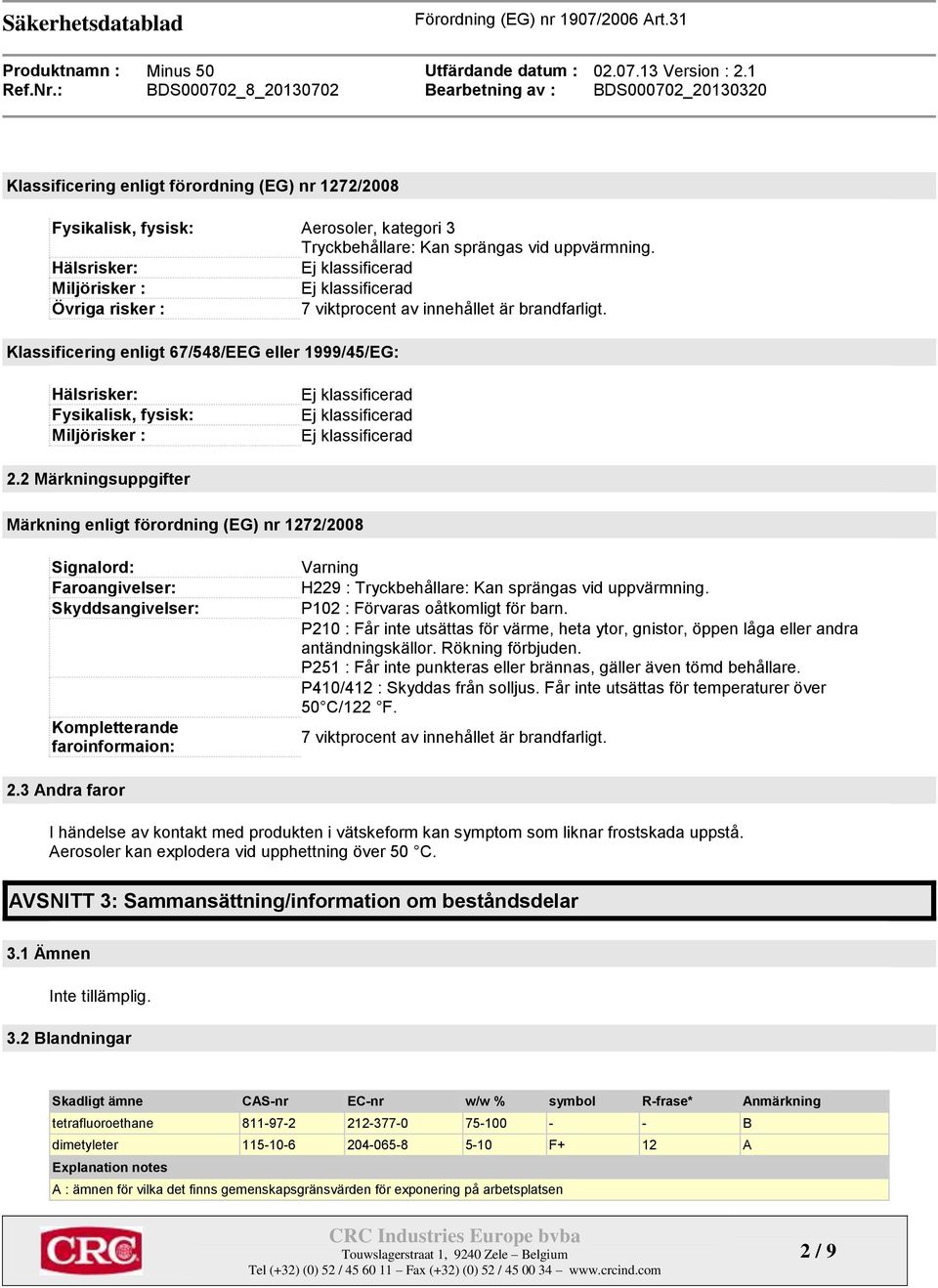 2 Märkningsuppgifter Märkning enligt förordning (EG) nr 1272/2008 Signalord: Faroangivelser: Skyddsangivelser: Kompletterande faroinformaion: Varning H229 : Tryckbehållare: Kan sprängas vid