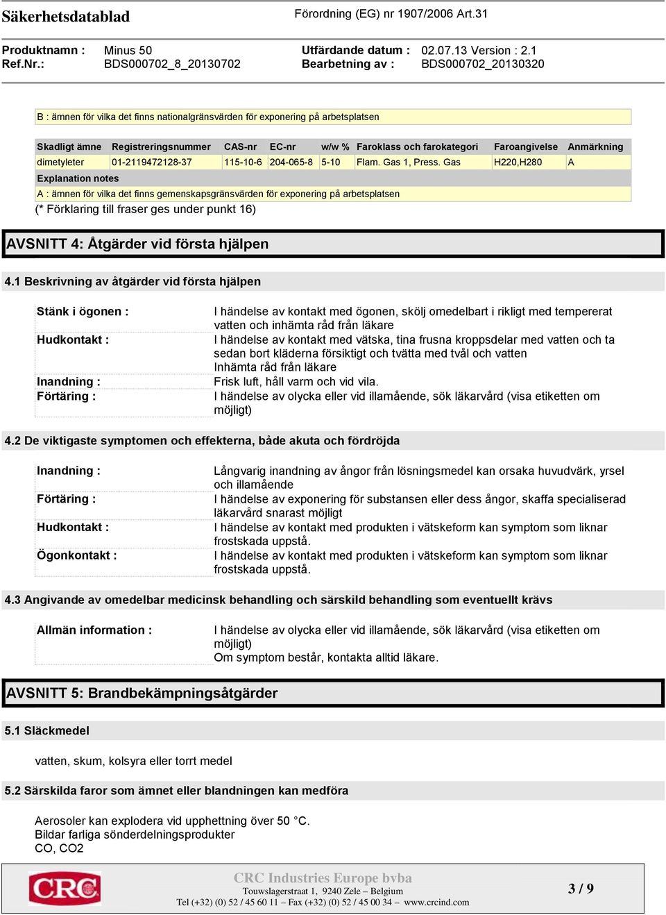 Gas H220,H280 A Explanation notes A : ämnen för vilka det finns gemenskapsgränsvärden för exponering på arbetsplatsen (* Förklaring till fraser ges under punkt 16) AVSNITT 4: Åtgärder vid första