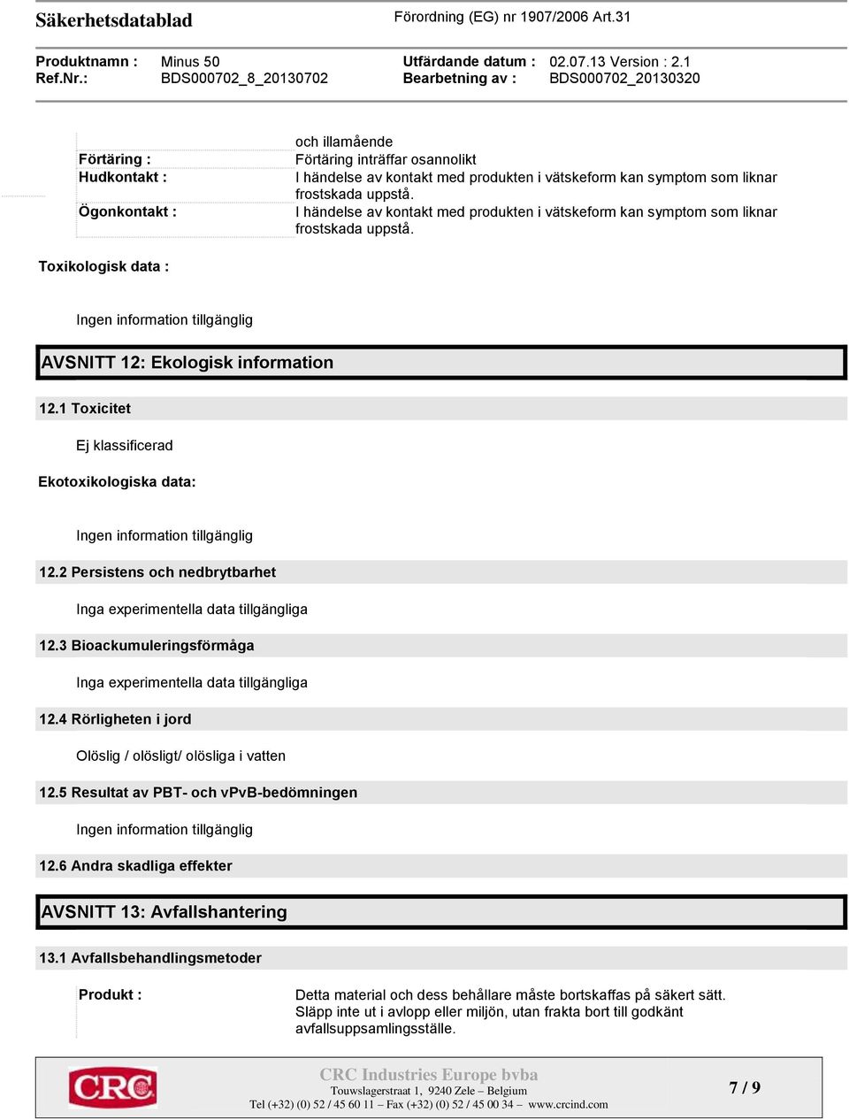 1 Toxicitet Ekotoxikologiska data: Ingen information tillgänglig 12.2 Persistens och nedbrytbarhet Inga experimentella data tillgängliga 12.