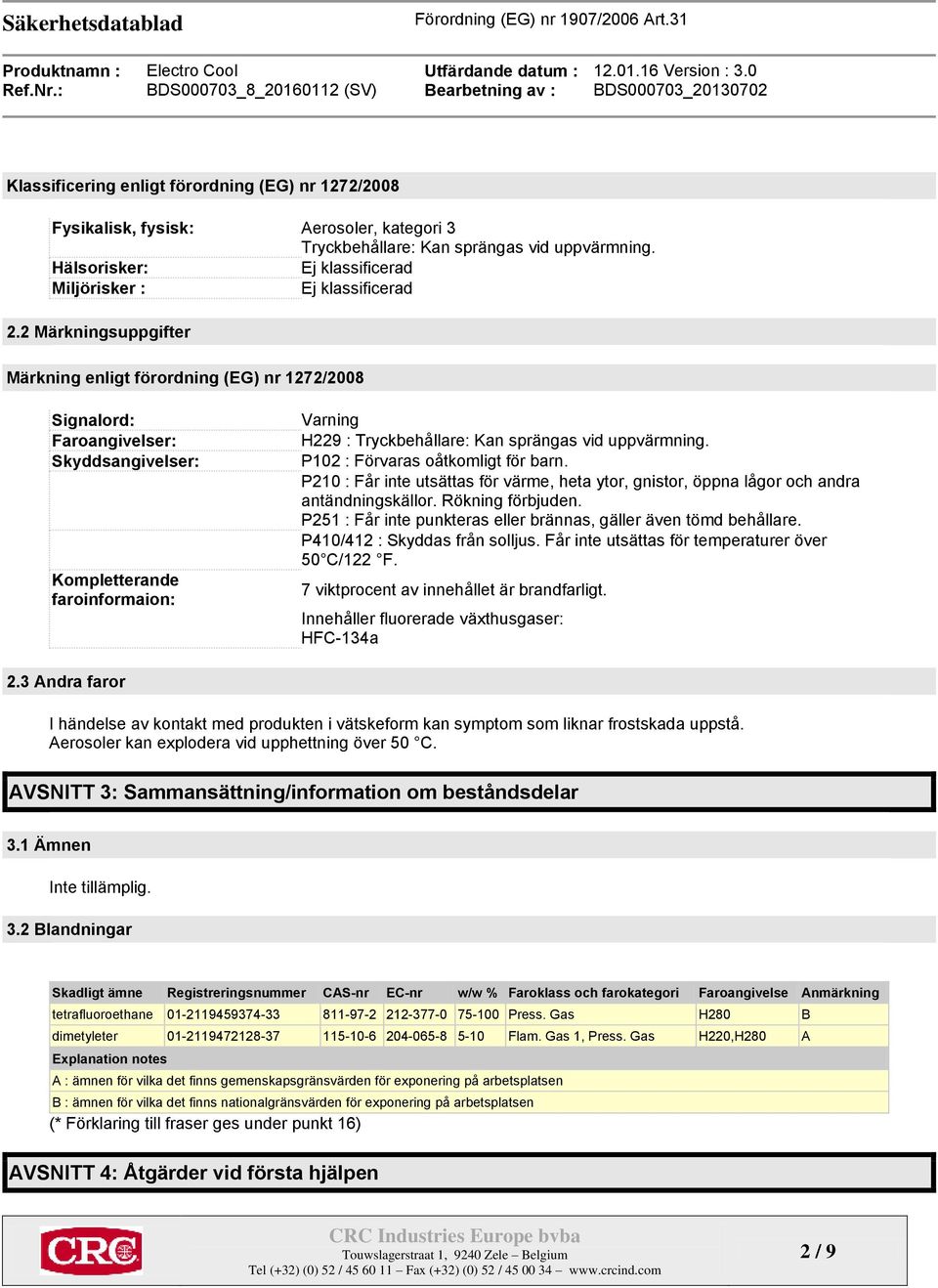 2 Märkningsuppgifter Märkning enligt förordning (EG) nr 1272/2008 Signalord: Faroangivelser: Skyddsangivelser: Kompletterande faroinformaion: Varning H229 : Tryckbehållare: Kan sprängas vid