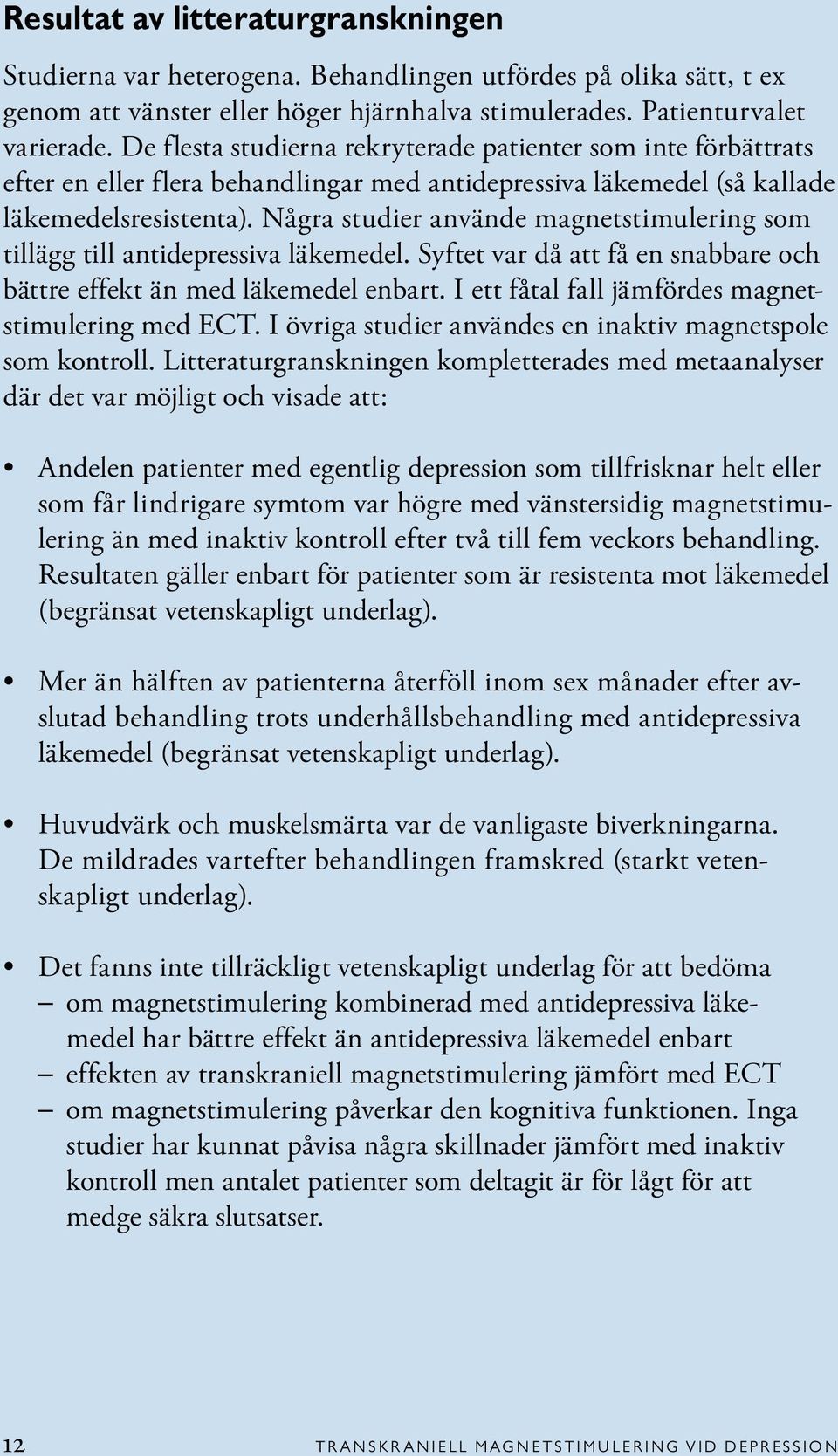 Några studier använde magnetstimulering som tillägg till antidepressiva läkemedel. Syftet var då att få en snabbare och bättre effekt än med läkemedel enbart.
