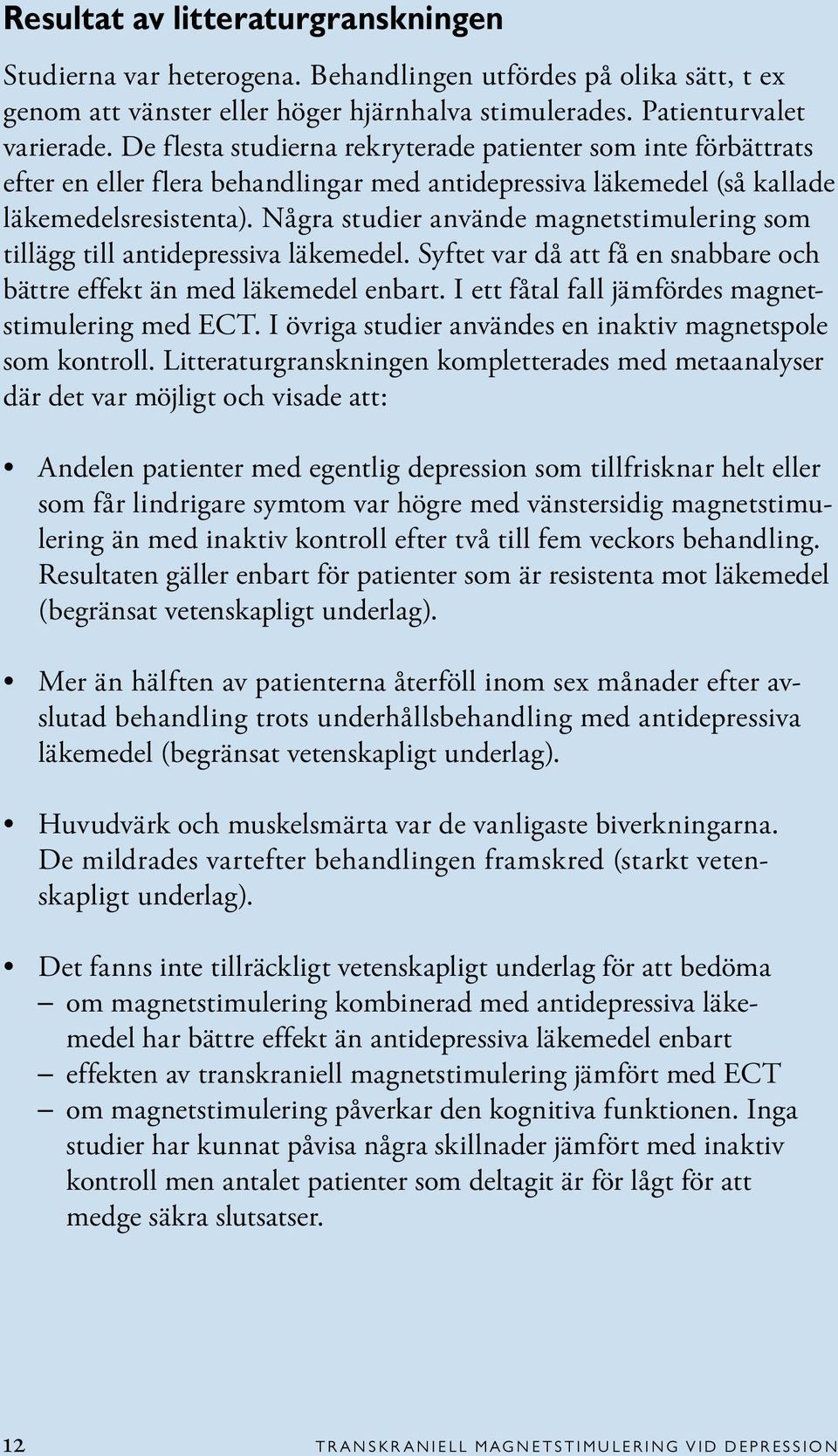 Några studier använde magnetstimulering som tillägg till antidepressiva läkemedel. Syftet var då att få en snabbare och bättre effekt än med läkemedel enbart.