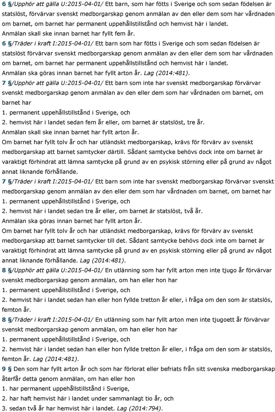 6 /Träder i kraft I:2015-04-01/ Ett barn som har fötts i Sverige och som sedan födelsen är statslöst förvärvar svenskt medborgarskap genom anmälan av den eller dem som har vårdnaden om barnet, om