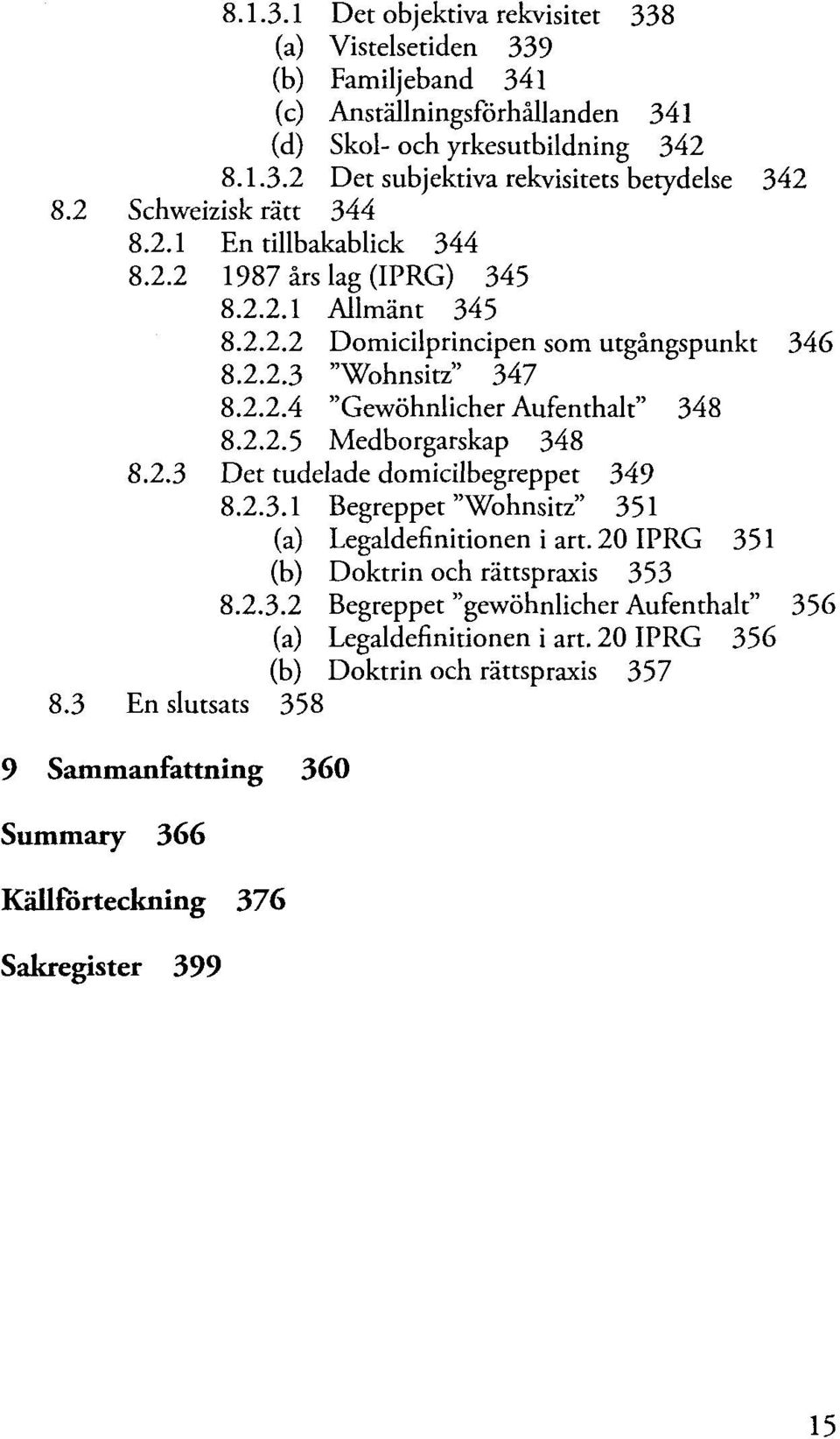 2.2.5 Medborgarskap 348 8.2.3 Det tudelade domicilbegreppet 349 8.2.3.1 Begreppet "Wohnsitz" 351 (a) Legaldefinitionen i art. 20 IPRG 351 (b) Doktrin och rättspraxis 353 8.2.3.2 Begreppet "gewöhnlicher Aufenthalt" 356 (a) Legaldefinitionen i art.