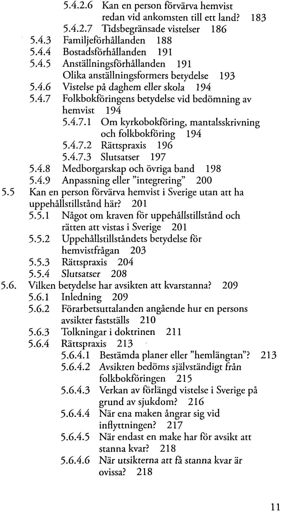 4.8 Medborgarskap och övriga band 198 5.4.9 Anpassning eller "integrering" 200 5.5 Kan en person förvärva hemvist i Sverige utan att ha uppehällstillständ här? 201 5.5.1 Nägot om kraven för uppehällstillständ och rätten att vistas i Sverige 201 5.