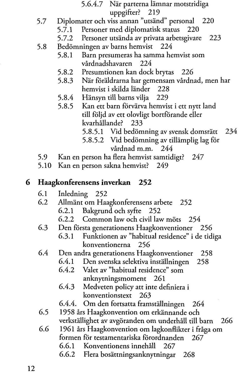 8.4 Hänsyn till barns vilja 229 5.8.5 Kan ett barnförvärvahemvist i ett nytt land till följd av ett olovligt bortförande eller kvarhällande? 233 5.8.5.1 Vid bedömning av svensk domsrätt 234 5.8.5.2 Vid bedömning av tillämplig lag för värdnad m.