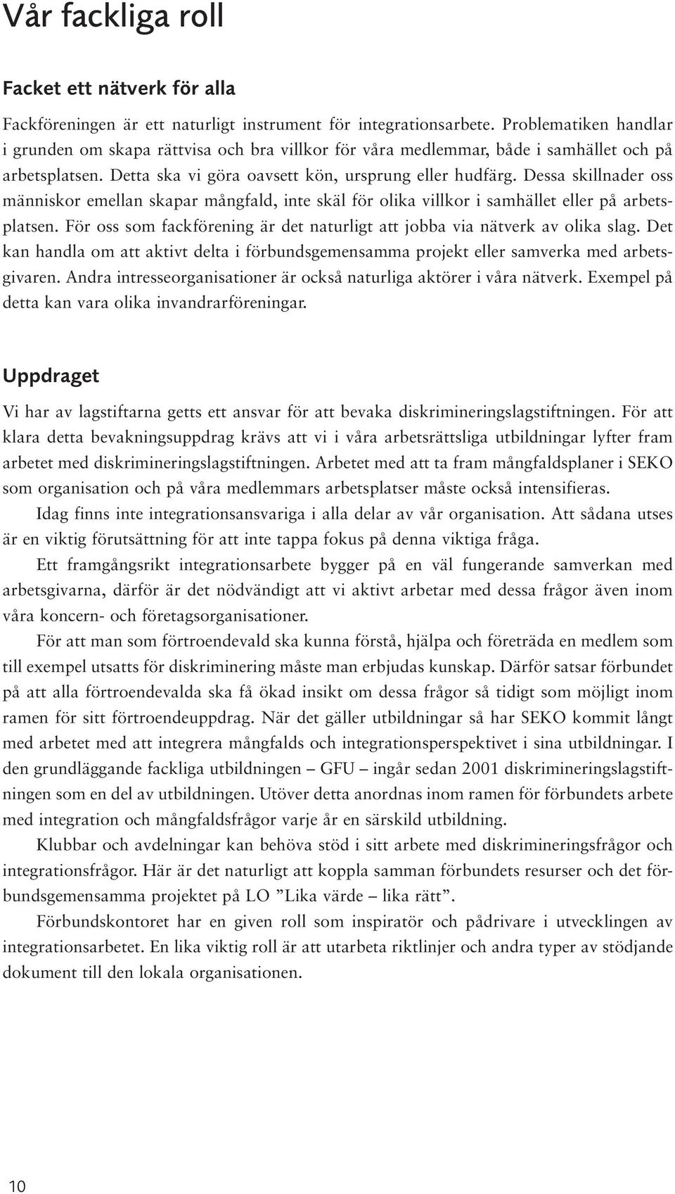 Dessa skillnader oss människor emellan skapar mångfald, inte skäl för olika villkor i samhället eller på arbetsplatsen. För oss som fackförening är det naturligt att jobba via nätverk av olika slag.