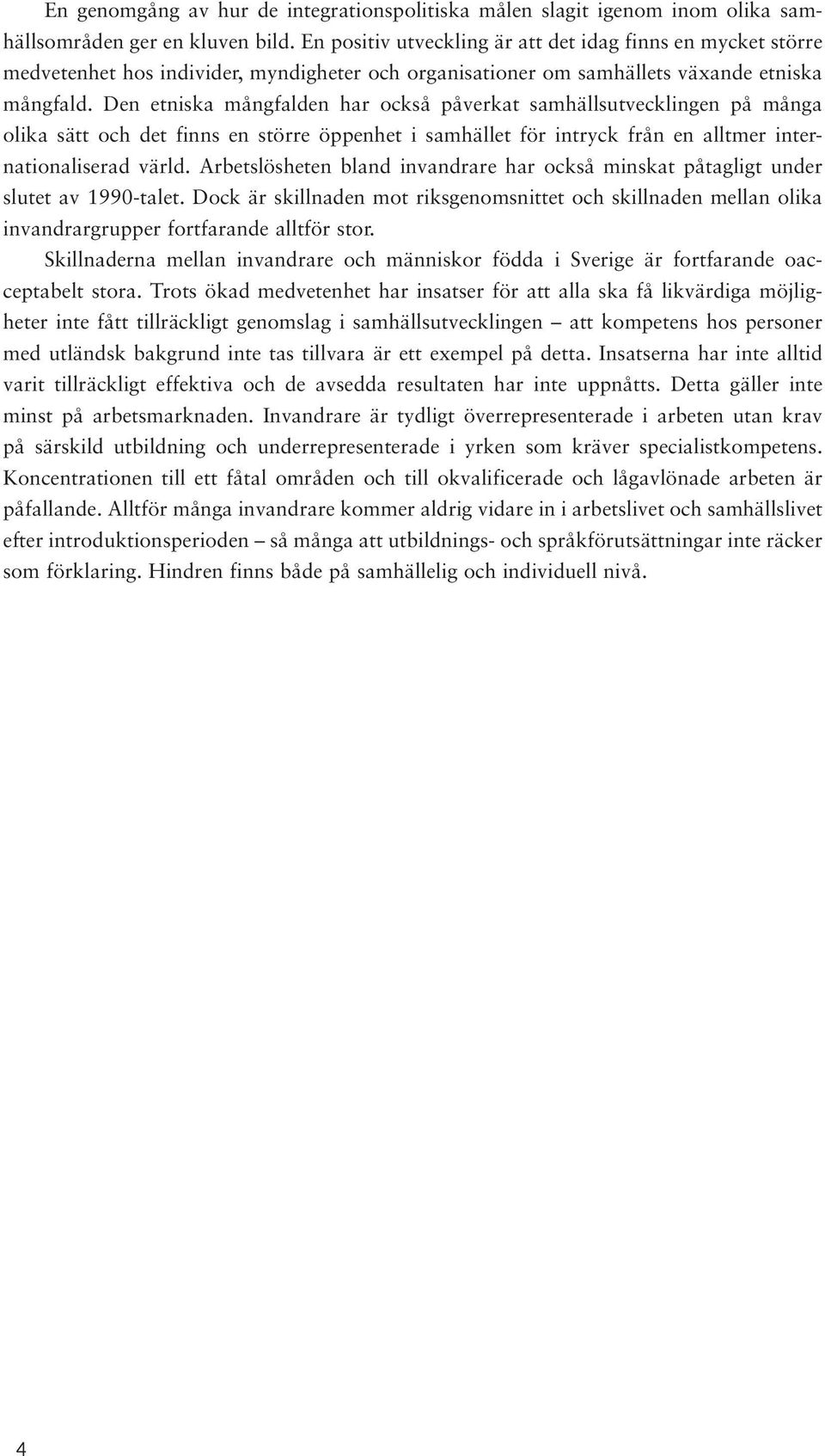 Den etniska mångfalden har också påverkat samhällsutvecklingen på många olika sätt och det finns en större öppenhet i samhället för intryck från en alltmer internationaliserad värld.