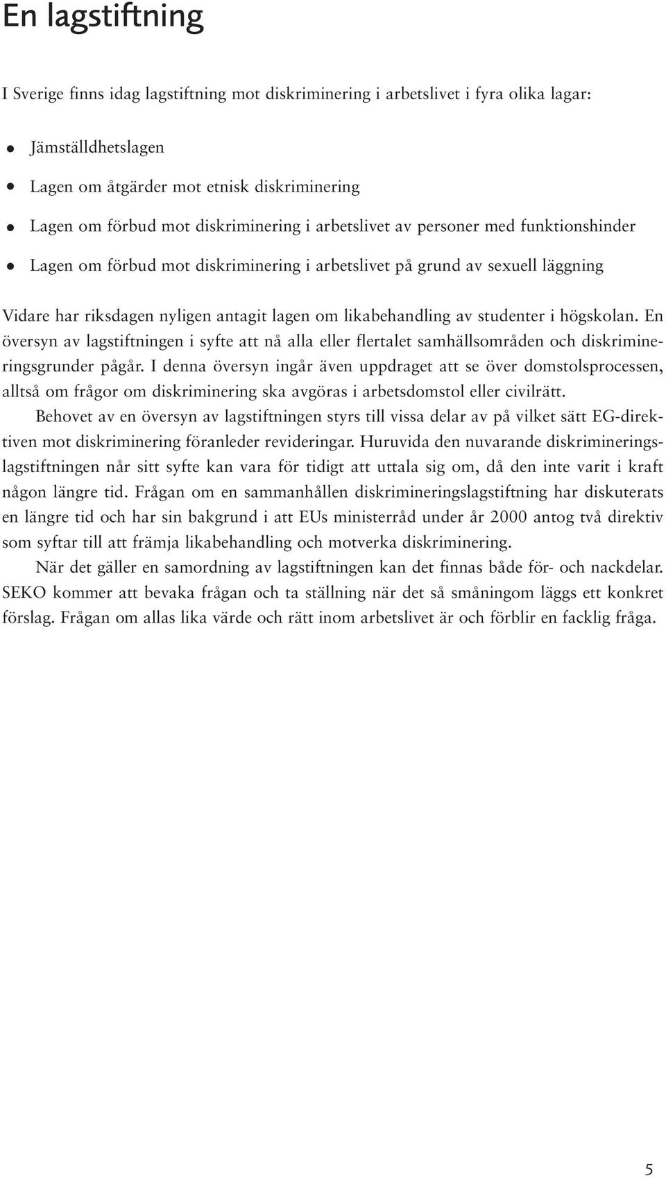 av studenter i högskolan. En översyn av lagstiftningen i syfte att nå alla eller flertalet samhällsområden och diskrimineringsgrunder pågår.