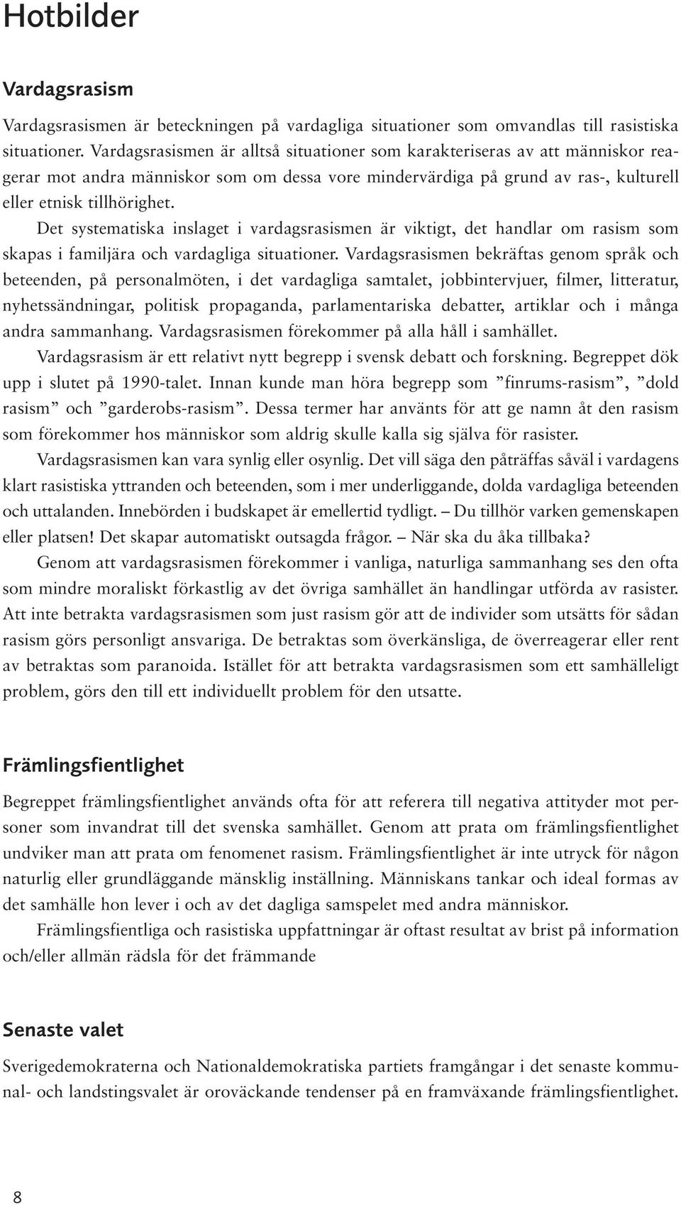 Det systematiska inslaget i vardagsrasismen är viktigt, det handlar om rasism som skapas i familjära och vardagliga situationer.