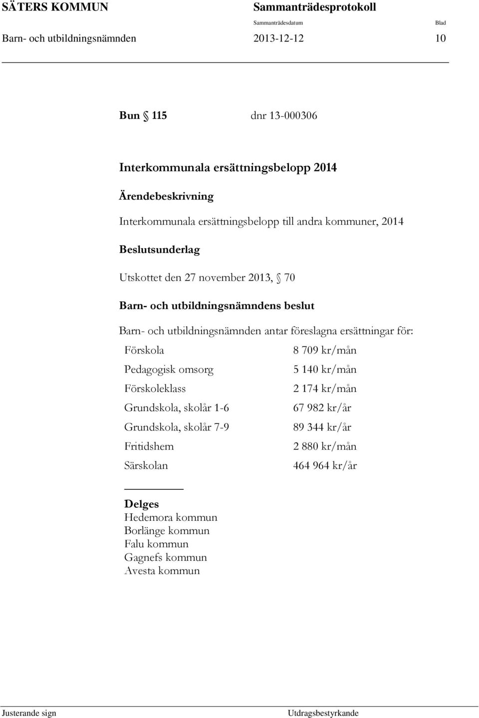 föreslagna ersättningar för: Förskola 8 709 kr/mån Pedagogisk omsorg 5 140 kr/mån Förskoleklass 2 174 kr/mån Grundskola, skolår 1-6 67 982 kr/år