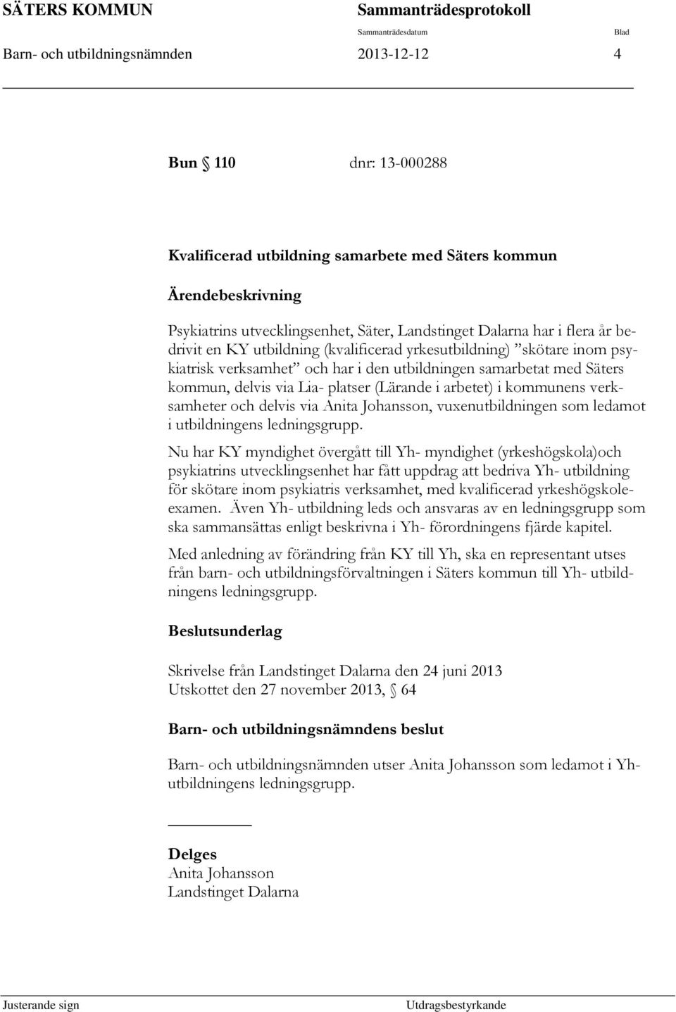 Säters kommun, delvis via Lia- platser (Lärande i arbetet) i kommunens verksamheter och delvis via Anita Johansson, vuxenutbildningen som ledamot i utbildningens ledningsgrupp.