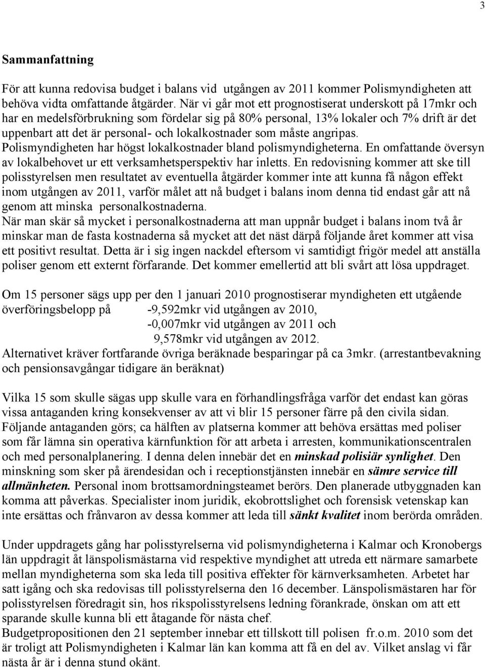 som måste angripas. Polismyndigheten har högst lokalkostnader bland polismyndigheterna. En omfattande översyn av lokalbehovet ur ett verksamhetsperspektiv har inletts.