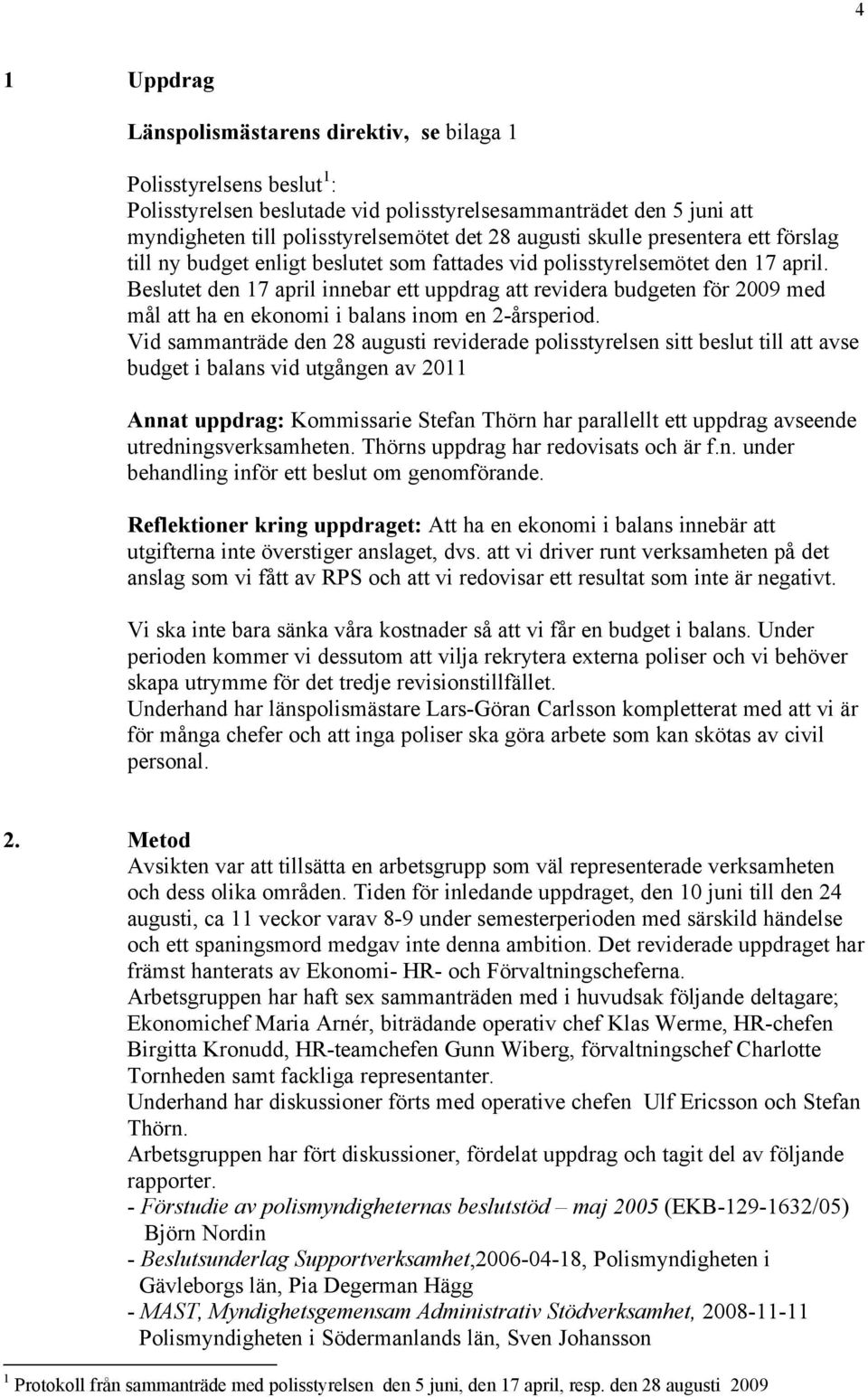 Beslutet den 17 april innebar ett uppdrag att revidera budgeten för 2009 med mål att ha en ekonomi i balans inom en 2-årsperiod.