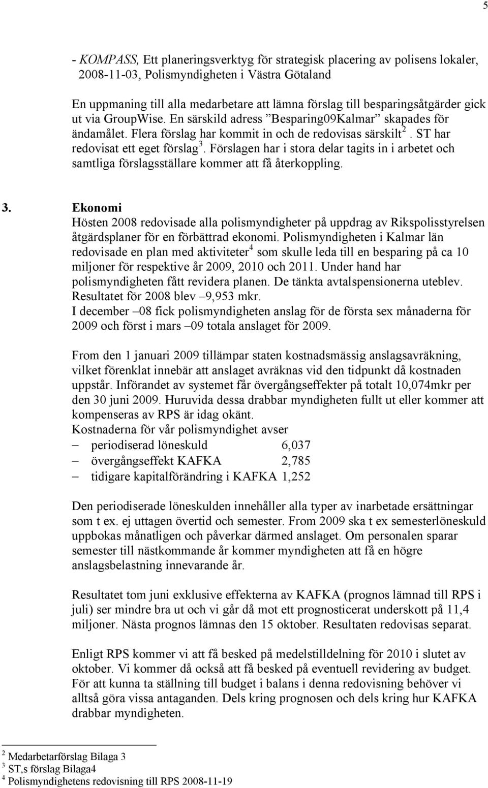 Förslagen har i stora delar tagits in i arbetet och samtliga förslagsställare kommer att få återkoppling. 3.