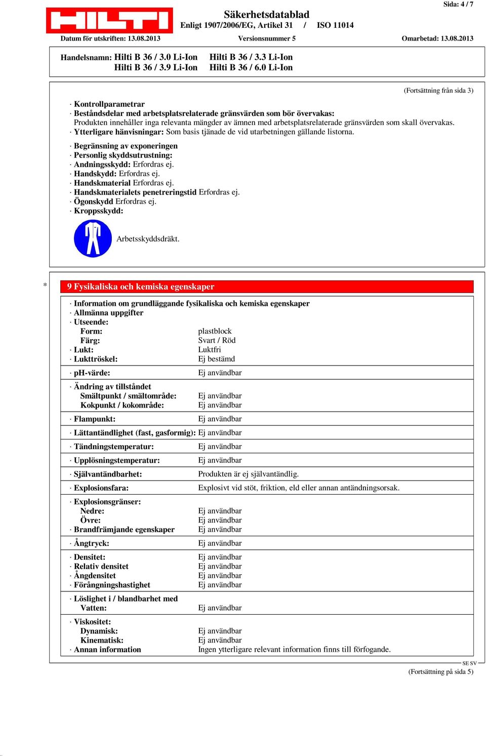 Begränsning av exponeringen Personlig skyddsutrustning: Andningsskydd: Erfordras ej. Handskydd: Erfordras ej. Handskmaterial Erfordras ej. Handskmaterialets penetreringstid Erfordras ej.