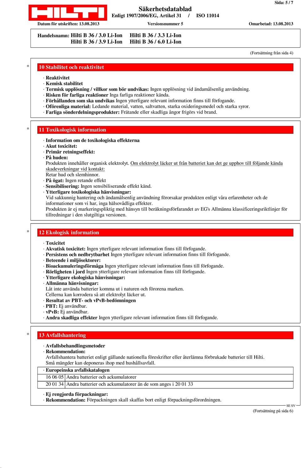 Oförenliga material: Ledande material, vatten, saltvatten, starka oxideringsmedel och starka syror. Farliga sönderdelningsprodukter: Frätande eller skadliga ångor frigörs vid brand.