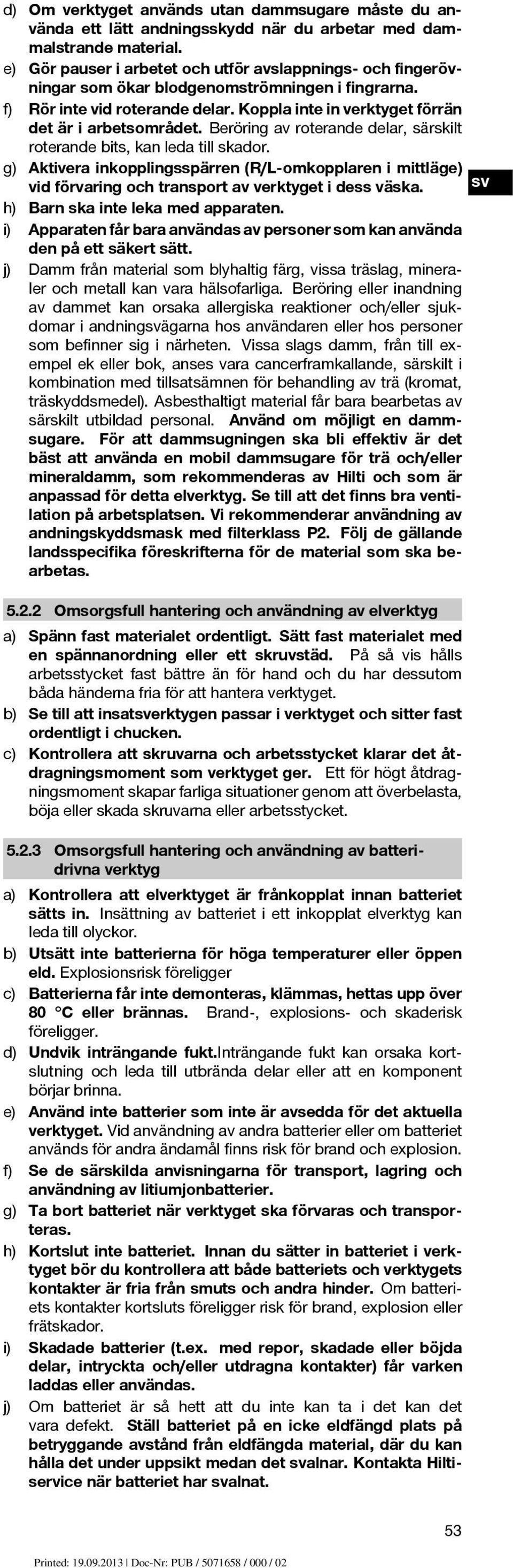 Beröring av roterande delar, särskilt roterande bits, kan leda till skador. g) Aktivera inkopplingsspärren (R/L-omkopplaren i mittläge) vid förvaring och transport av verktyget i dess väska.