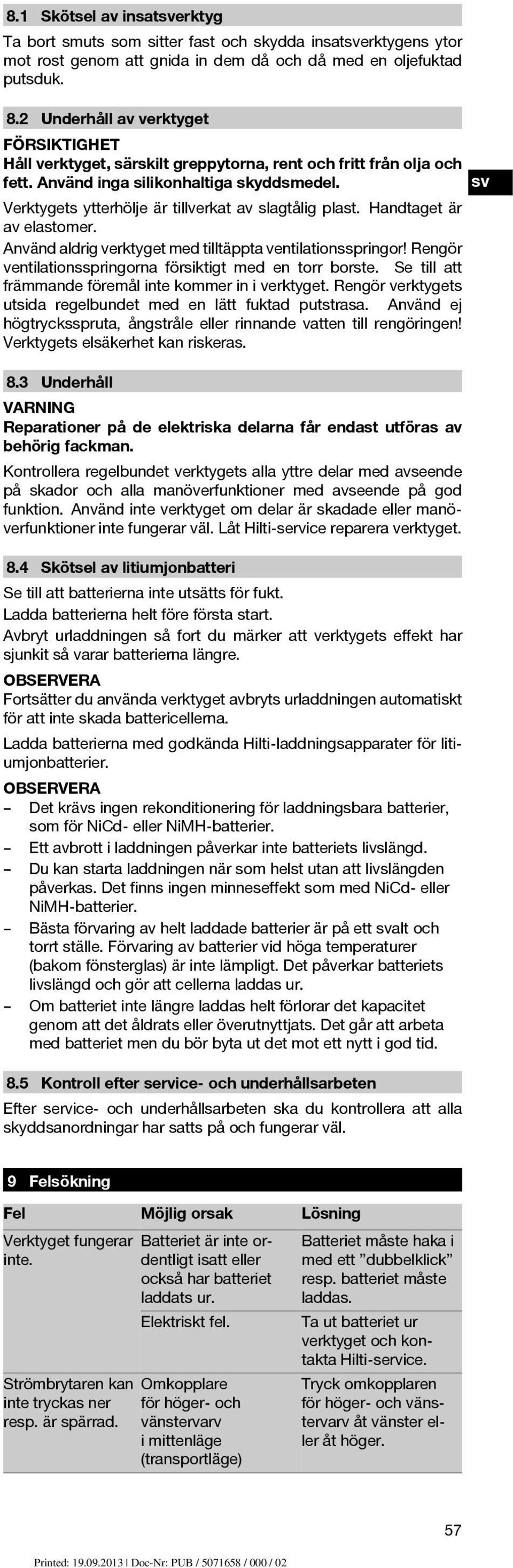 Handtaget är av elastomer. Använd aldrig verktyget med tilltäppta ventilationsspringor! Rengör ventilationsspringorna försiktigt med en torr borste.