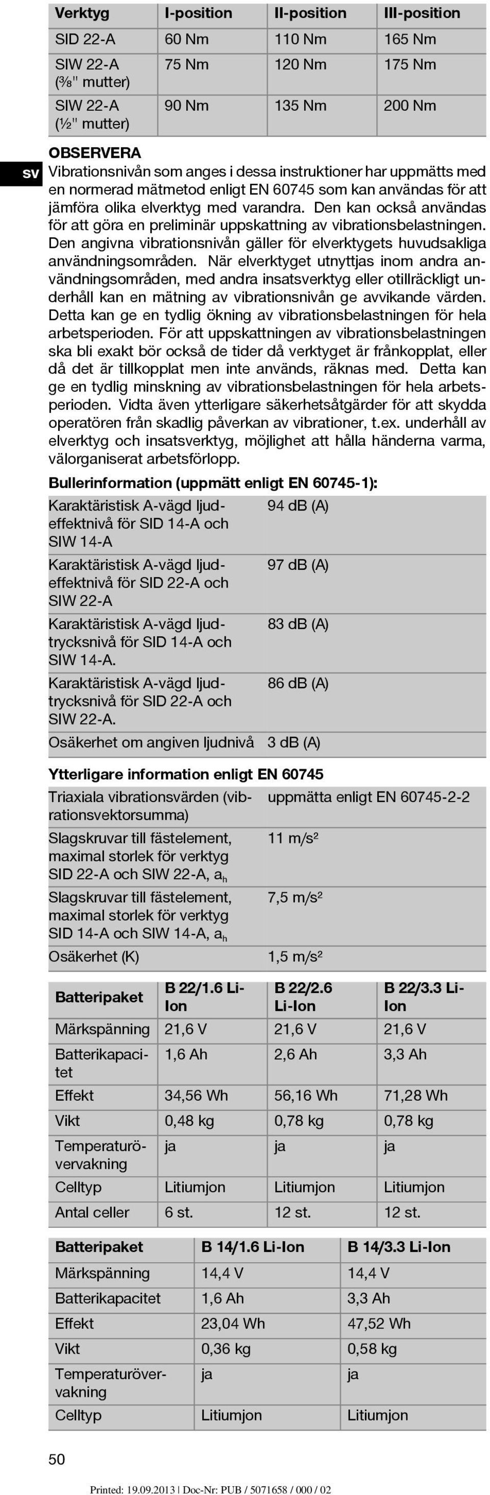 Den kan också användas för att göra en preliminär uppskattning av vibrationsbelastningen. Den angivna vibrationsnivån gäller för elverktygets huvudsakliga användningsområden.