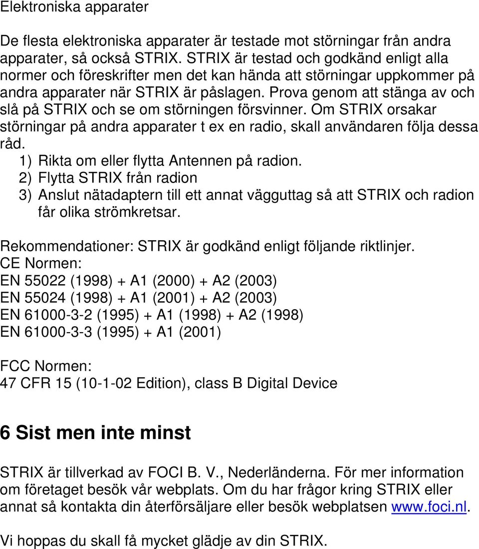 Prova genom att stänga av och slå på STRIX och se om störningen försvinner. Om STRIX orsakar störningar på andra apparater t ex en radio, skall användaren följa dessa råd.