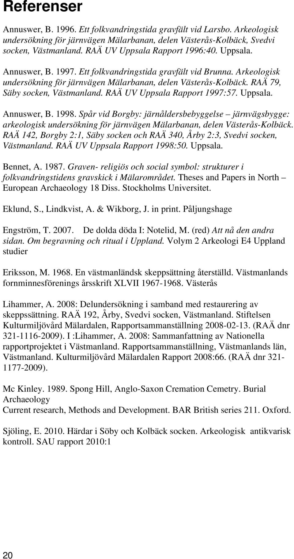 RAÄ 79, Säby socken, Västmanland. RAÄ UV Uppsala Rapport 1997:57. Uppsala. Annuswer, B. 1998.