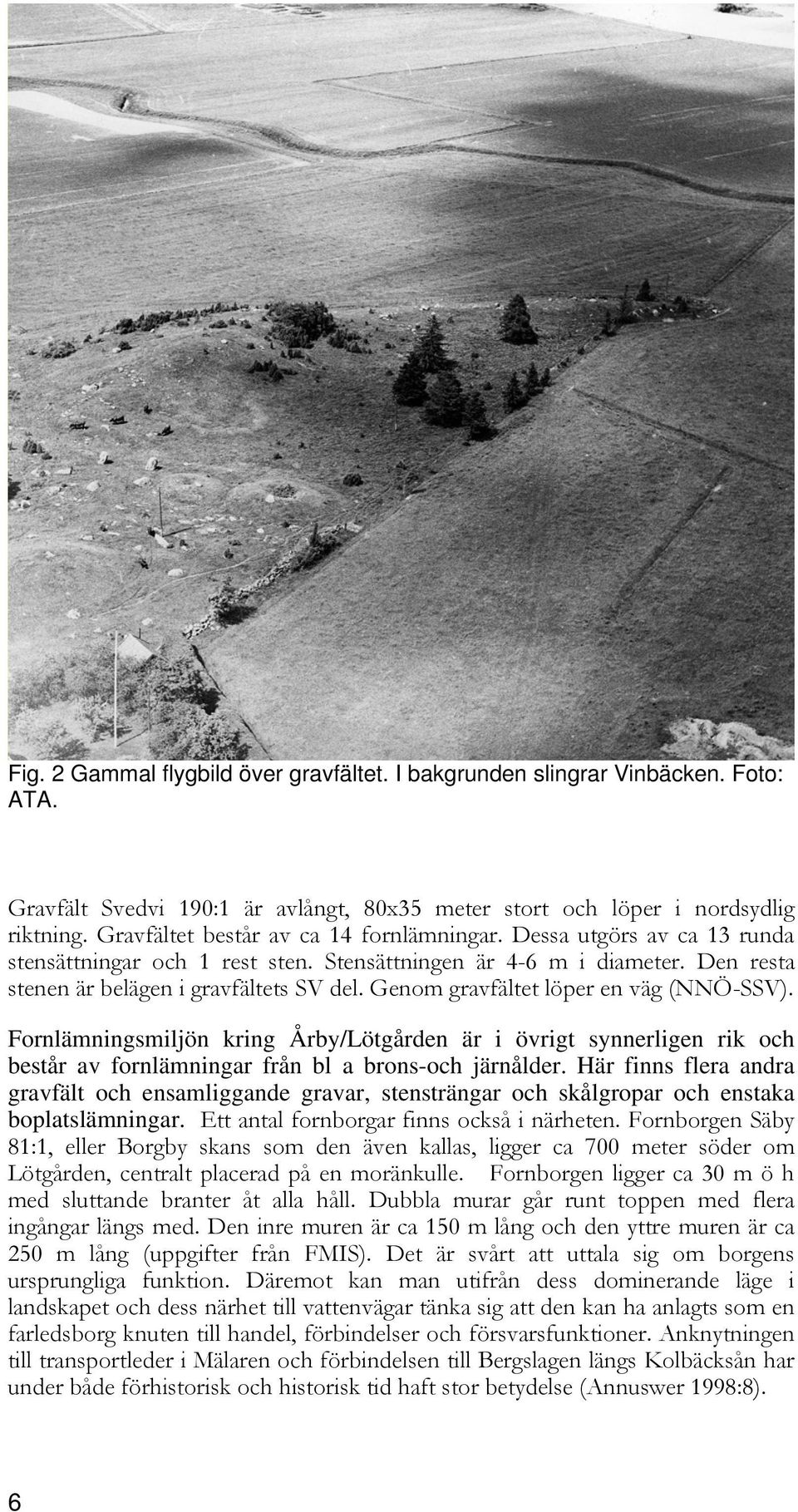 Genom gravfältet löper en väg (NNÖ-SSV). Fornlämningsmiljön kring Årby/Lötgården är i övrigt synnerligen rik och består av fornlämningar från bl a brons-och järnålder.