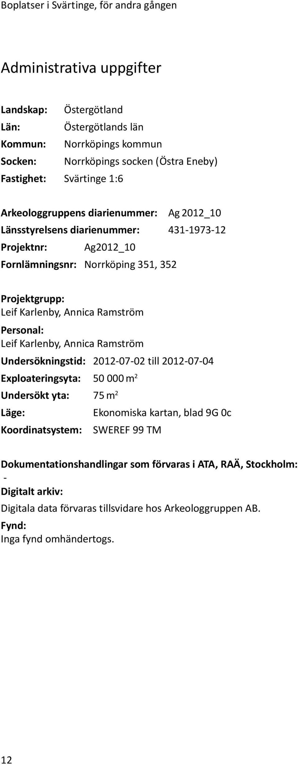 Ramström Personal: Leif Karlenby, Annica Ramström Undersökningstid: 2012-07-02 till 2012-07-04 Exploateringsyta: 50 000 m 2 Undersökt yta: 75 m 2 Läge: Ekonomiska kartan, blad 9G 0c