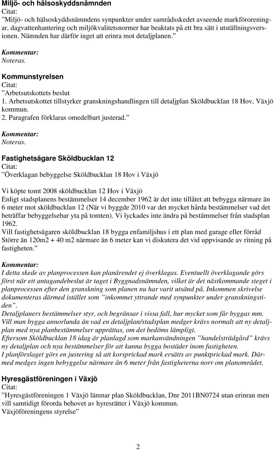 Arbetsutskottet tillstyrker granskningshandlingen till detaljplan Sköldbucklan 18 Hov, Väjö kommun. 2. Paragrafen förklaras omedelbart justerad. Kommentar: Noteras.