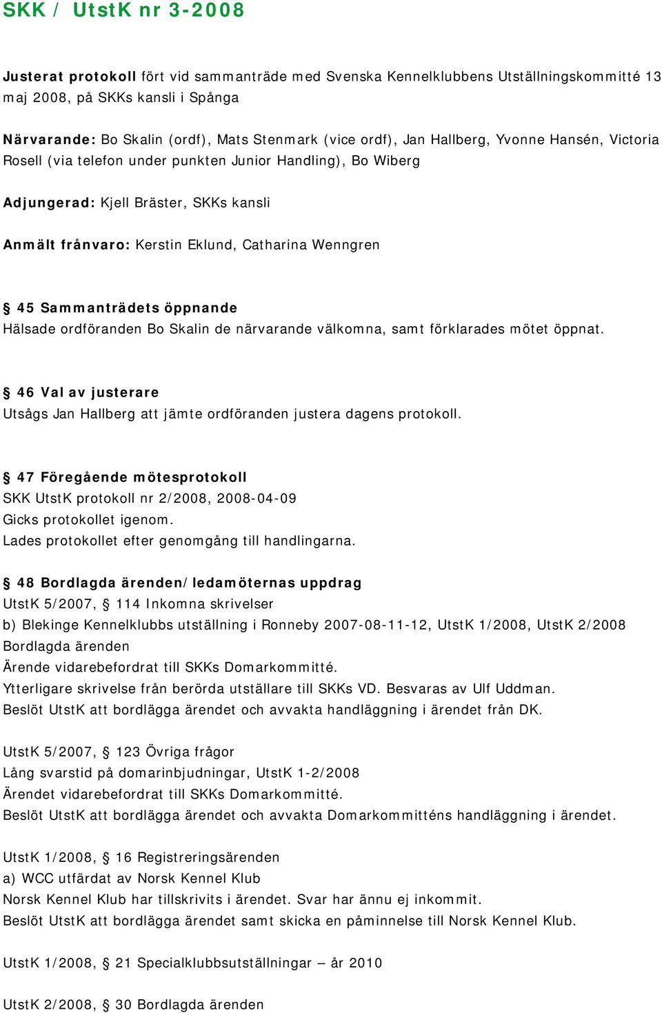 45 Sammanträdets öppnande Hälsade ordföranden Bo Skalin de närvarande välkomna, samt förklarades mötet öppnat. 46 Val av justerare Utsågs Jan Hallberg att jämte ordföranden justera dagens protokoll.