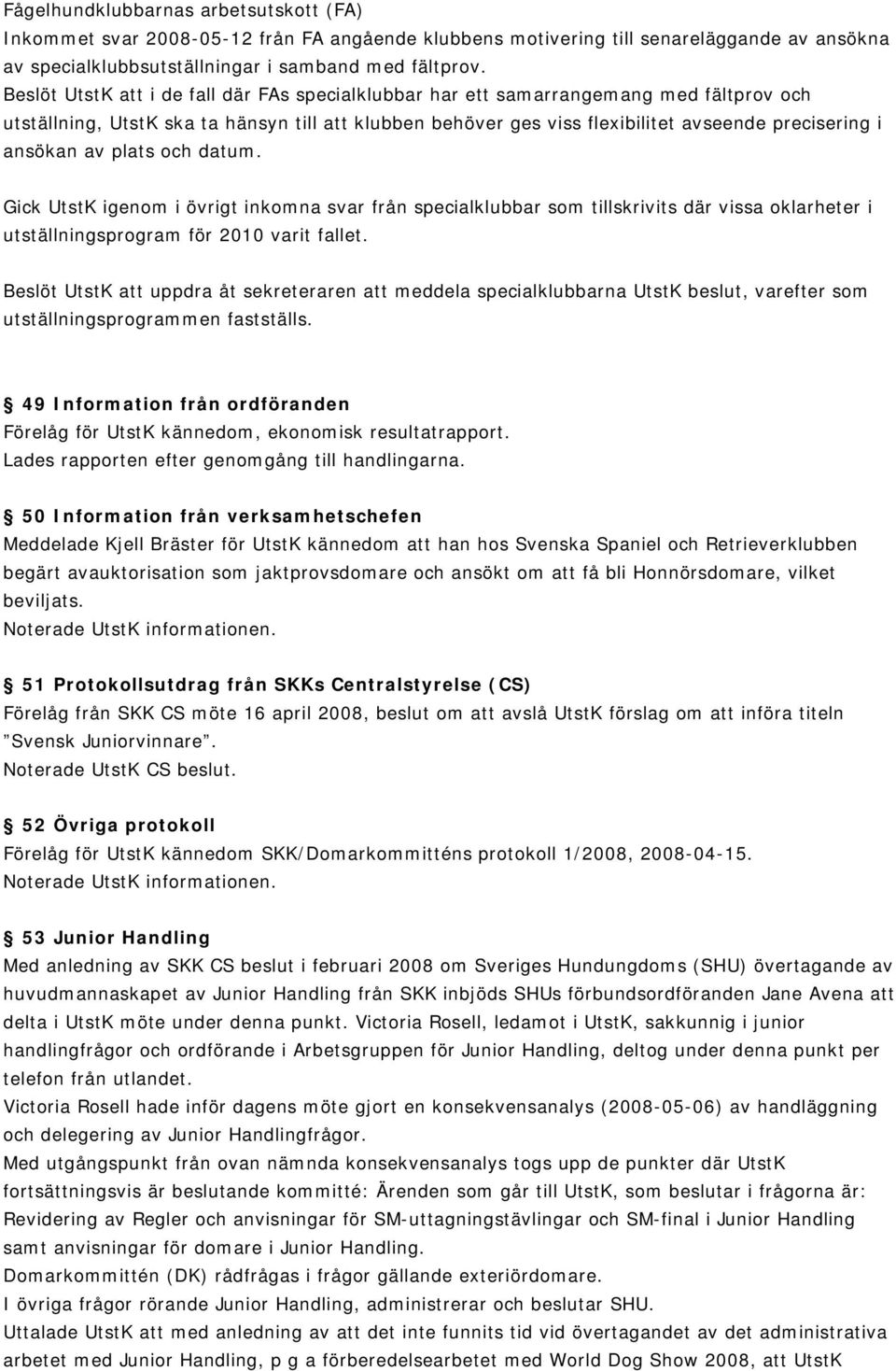 ansökan av plats och datum. Gick UtstK igenom i övrigt inkomna svar från specialklubbar som tillskrivits där vissa oklarheter i utställningsprogram för 2010 varit fallet.