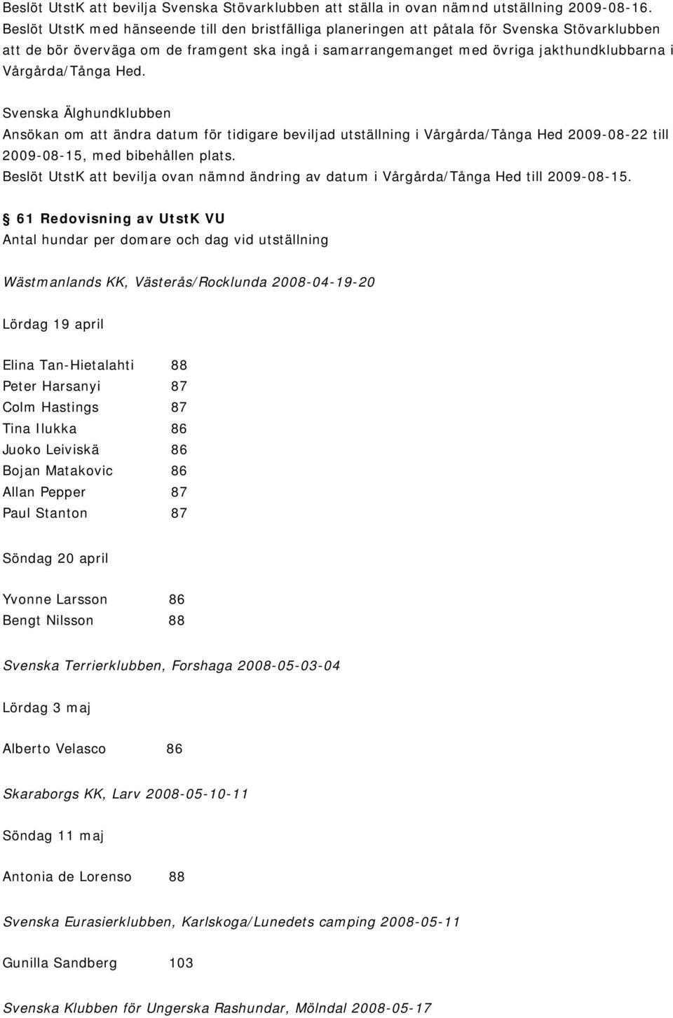 Vårgårda/Tånga Hed. Svenska Älghundklubben Ansökan om att ändra datum för tidigare beviljad utställning i Vårgårda/Tånga Hed 2009-08-22 till 2009-08-15, med bibehållen plats.