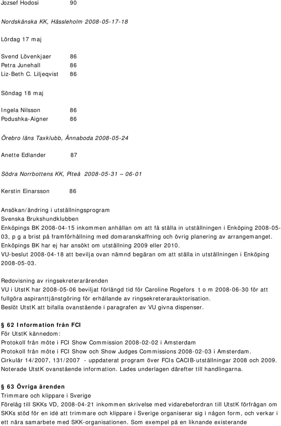 Ansökan/ändring i utställningsprogram Svenska Brukshundklubben Enköpings BK 2008-04-15 inkommen anhållan om att få ställa in utställningen i Enköping 2008-05- 03, p g a brist på framförhållning med