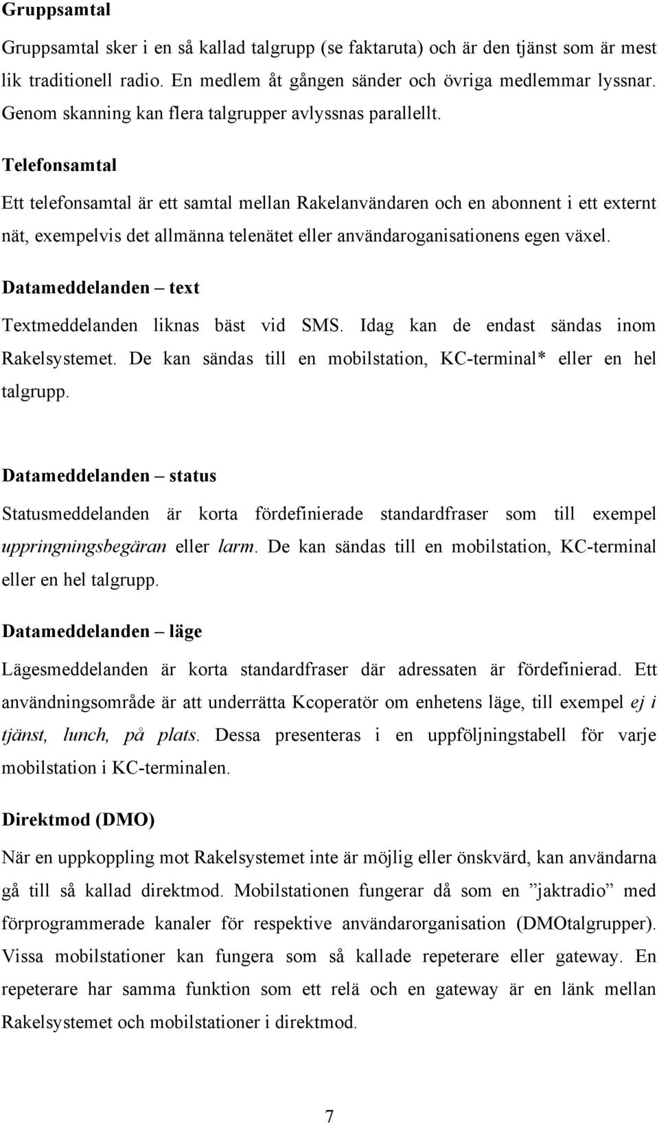 Telefonsamtal Ett telefonsamtal är ett samtal mellan Rakelanvändaren och en abonnent i ett externt nät, exempelvis det allmänna telenätet eller användaroganisationens egen växel.