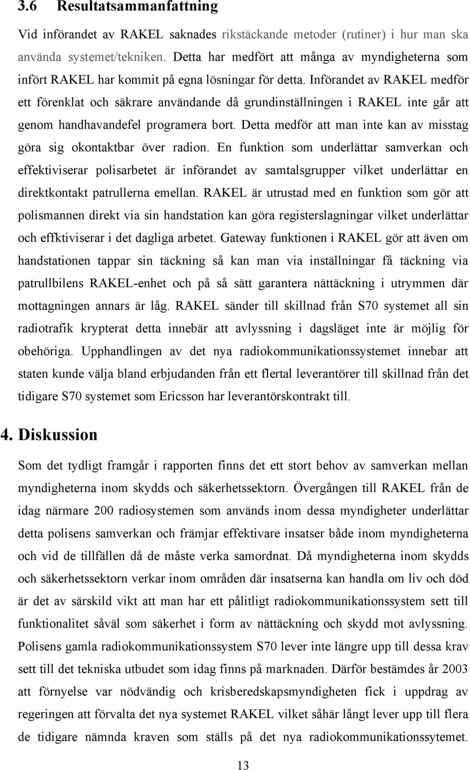 Införandet av RAKEL medför ett förenklat och säkrare användande då grundinställningen i RAKEL inte går att genom handhavandefel programera bort.