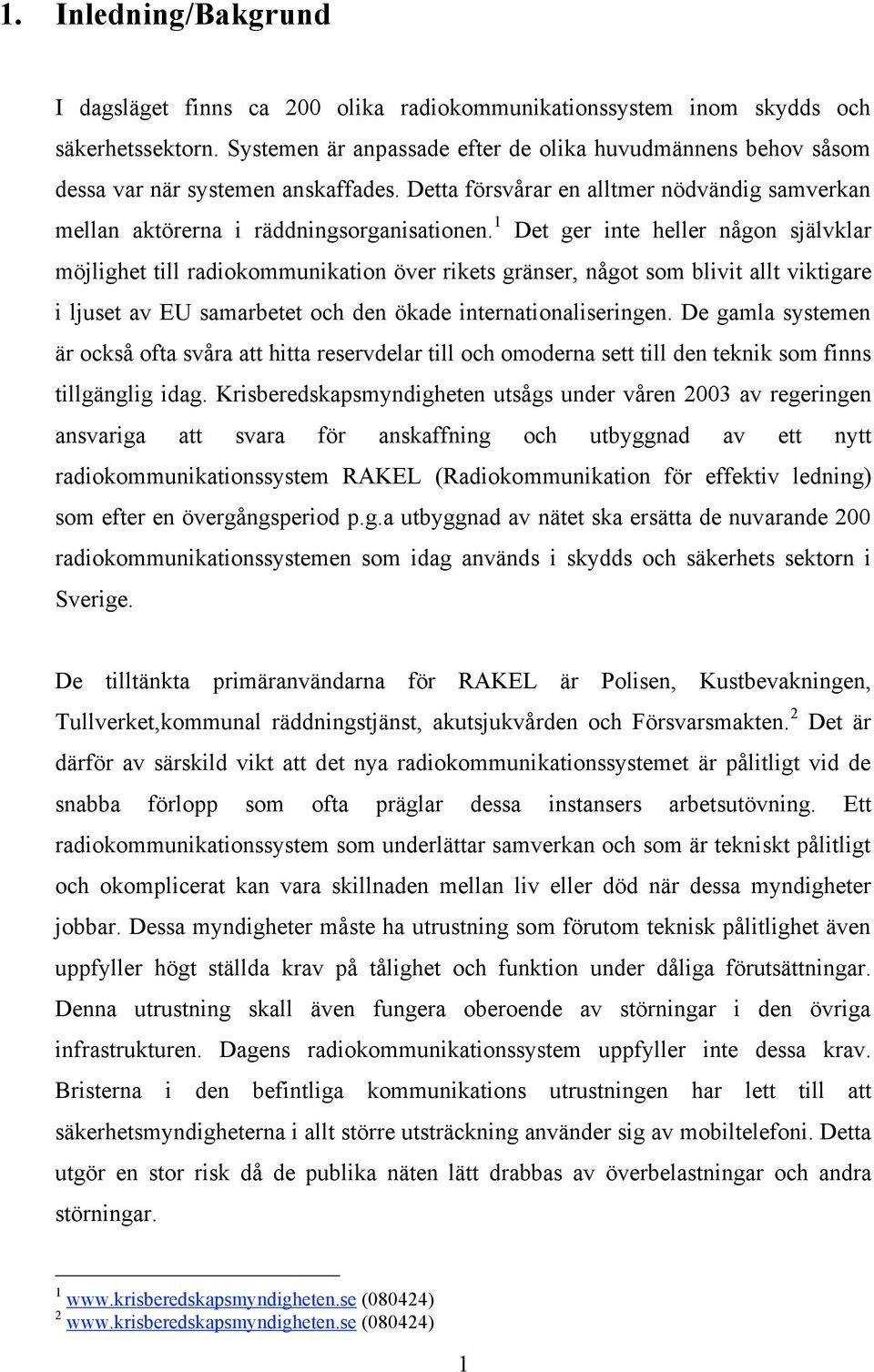 1 Det ger inte heller någon självklar möjlighet till radiokommunikation över rikets gränser, något som blivit allt viktigare i ljuset av EU samarbetet och den ökade internationaliseringen.