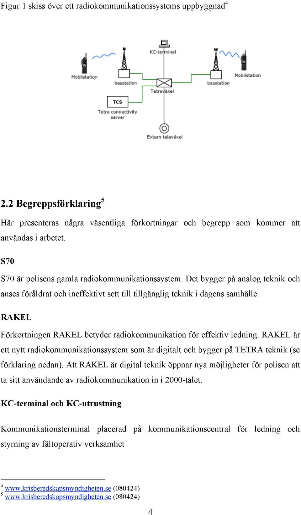 RAKEL Förkortningen RAKEL betyder radiokommunikation för effektiv ledning. RAKEL är ett nytt radiokommunikationssystem som är digitalt och bygger på TETRA teknik (se förklaring nedan).