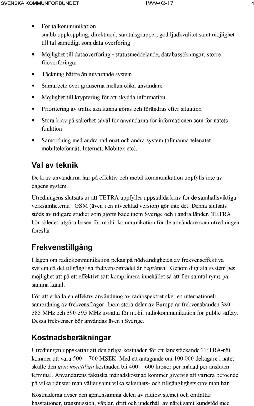 skydda information Prioritering av trafik ska kunna göras och förändras efter situation Stora krav på säkerhet såväl för användarna för informationen som för nätets funktion Samordning med andra