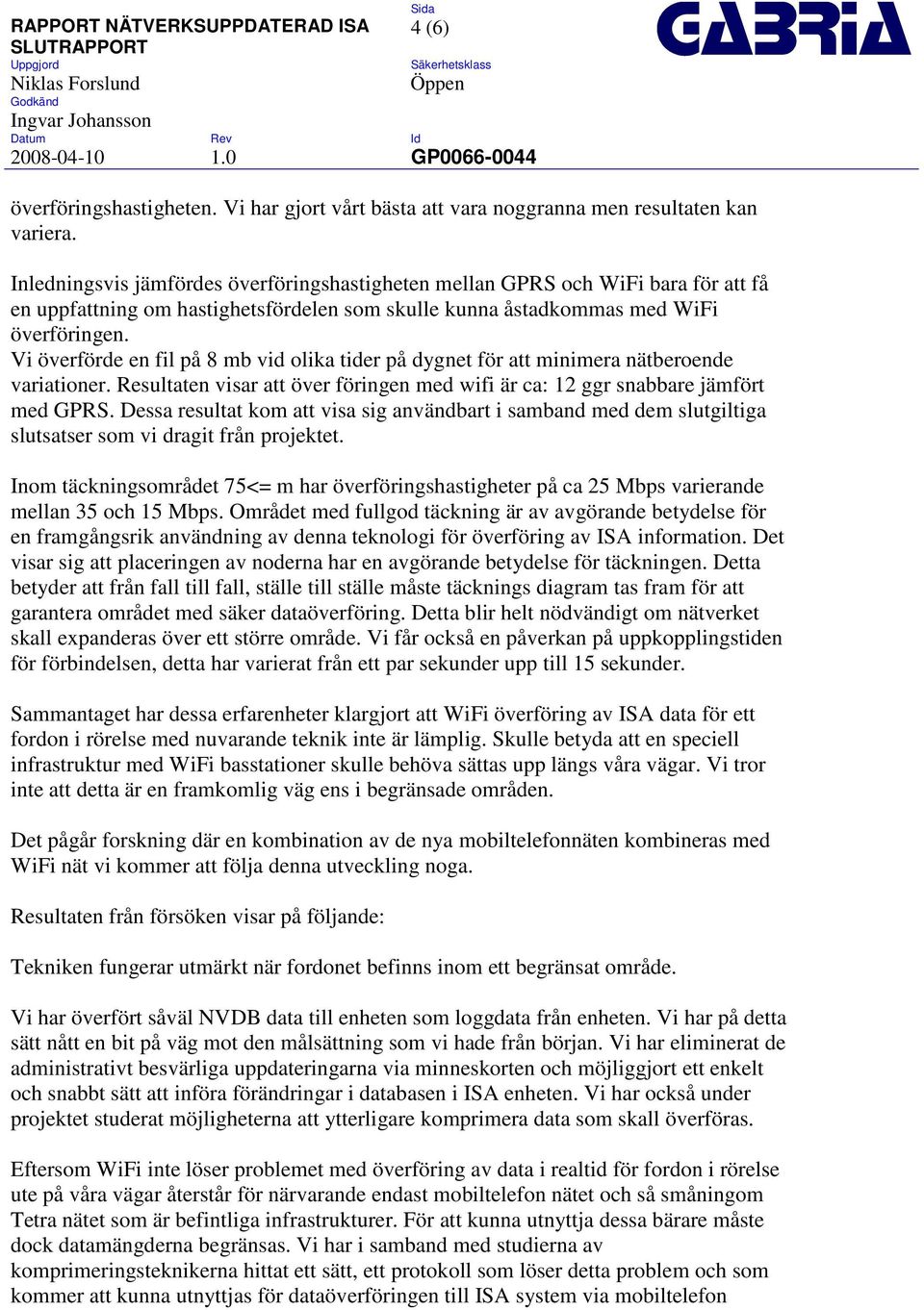 Vi överförde en fil på 8 mb vid olika tider på dygnet för att minimera nätberoende variationer. Resultaten visar att över föringen med wifi är ca: 12 ggr snabbare jämfört med GPRS.