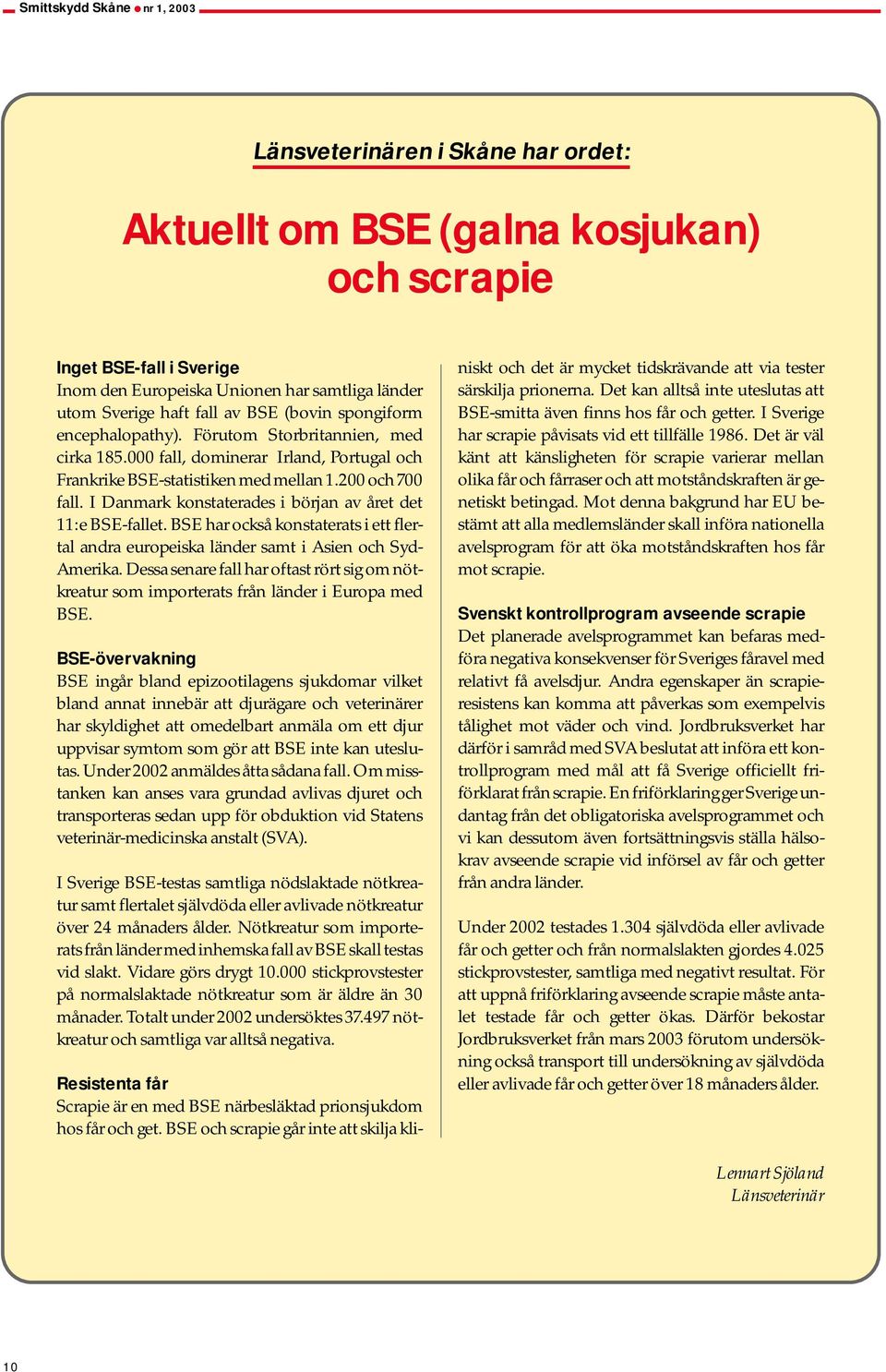 I Danmark konstaterades i början av året det 11:e BSE-fallet. BSE har också konstaterats i ett flertal andra europeiska länder samt i Asien och Syd- Amerika.