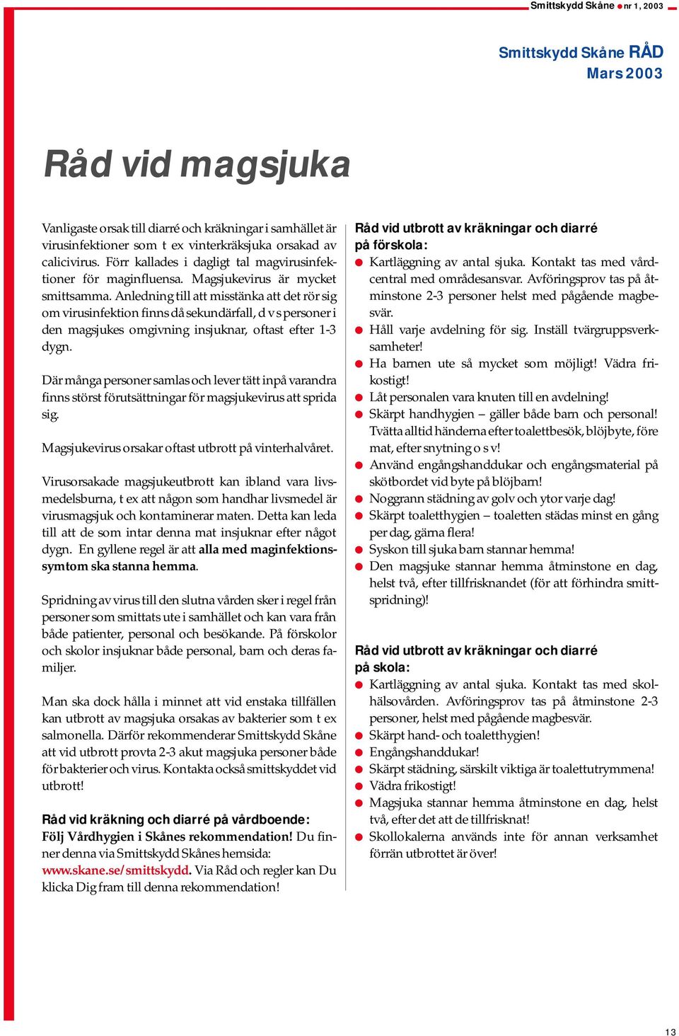 Anledning till att misstänka att det rör sig om virusinfektion finns då sekundärfall, d v s personer i den magsjukes omgivning insjuknar, oftast efter 1-3 dygn.